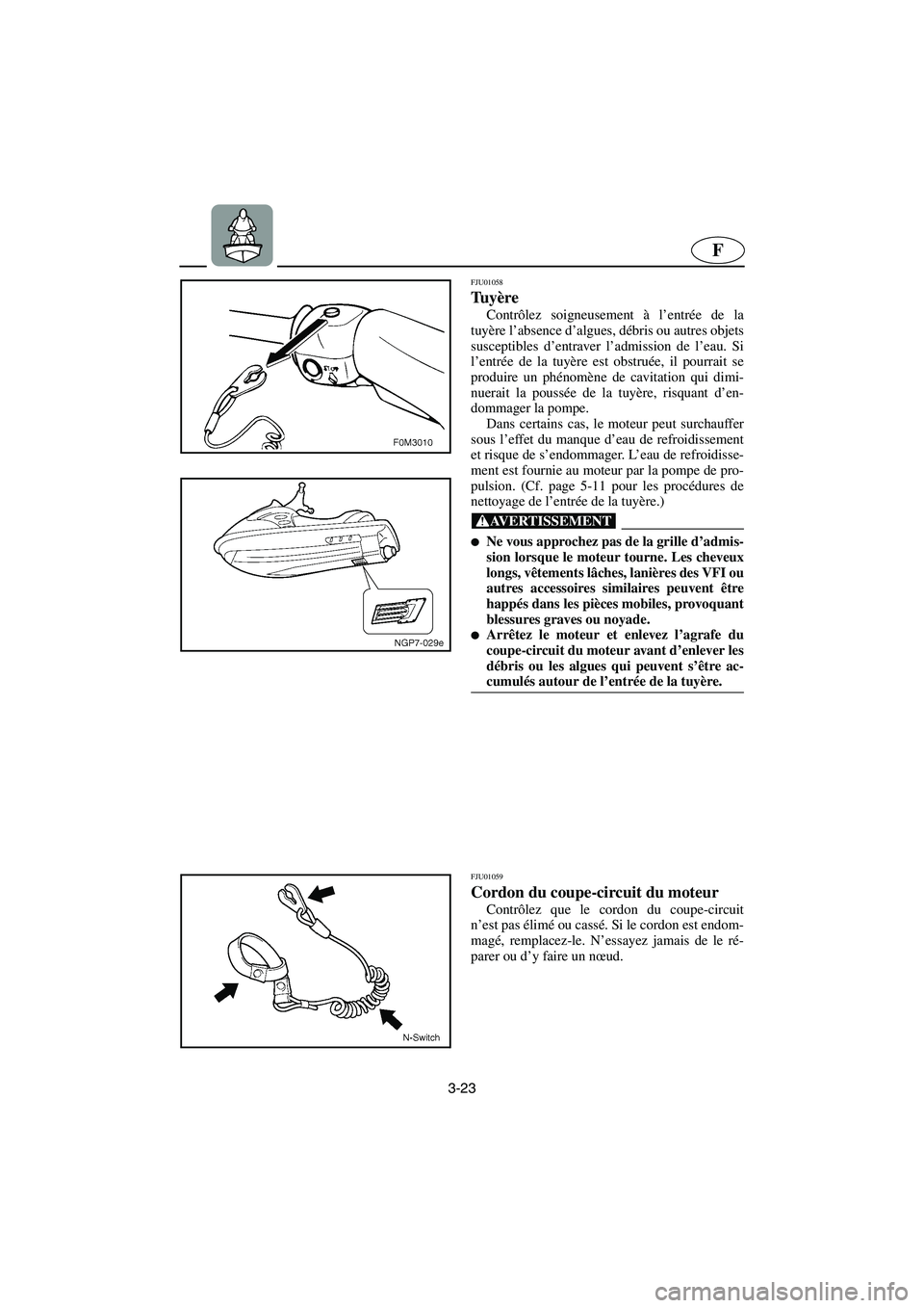 YAMAHA XL 700 2003 Manuale de Empleo (in Spanish) 3-23
F
FJU01058
Tu yère
Contrôlez soigneusement à l’entrée de la
tuyère l’absence d’algues, débris ou autres objets
susceptibles d’entraver l’admission de l’eau. Si
l’entrée de YAMAHA XL 700 2003 Manuale de Empleo (in Spanish) 3-23
F
FJU01058
Tu yère
Contrôlez soigneusement à l’entrée de la
tuyère l’absence d’algues, débris ou autres objets
susceptibles d’entraver l’admission de l’eau. Si
l’entrée de
