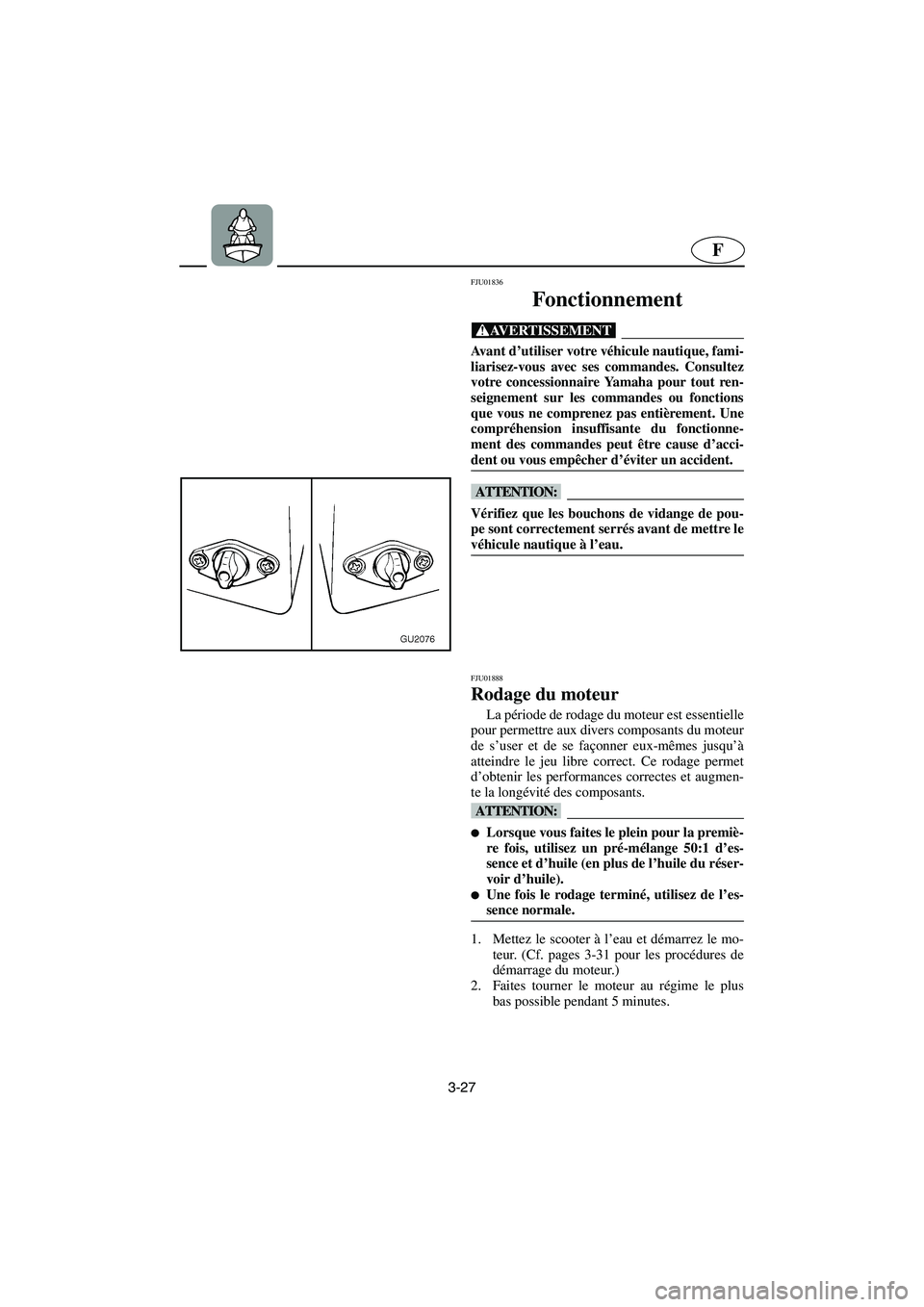 YAMAHA XL 700 2003 Manuale de Empleo (in Spanish) 3-27
F
FJU01836
Fonctionnement
@ Avant d’utiliser votre véhicule nautique, fami-
liarisez-vous avec ses commandes. Consultez
votre concessionnaire Yamaha pour tout ren-
seignement sur les comman YAMAHA XL 700 2003 Manuale de Empleo (in Spanish) 3-27
F
FJU01836
Fonctionnement
@ Avant d’utiliser votre véhicule nautique, fami-
liarisez-vous avec ses commandes. Consultez
votre concessionnaire Yamaha pour tout ren-
seignement sur les comman