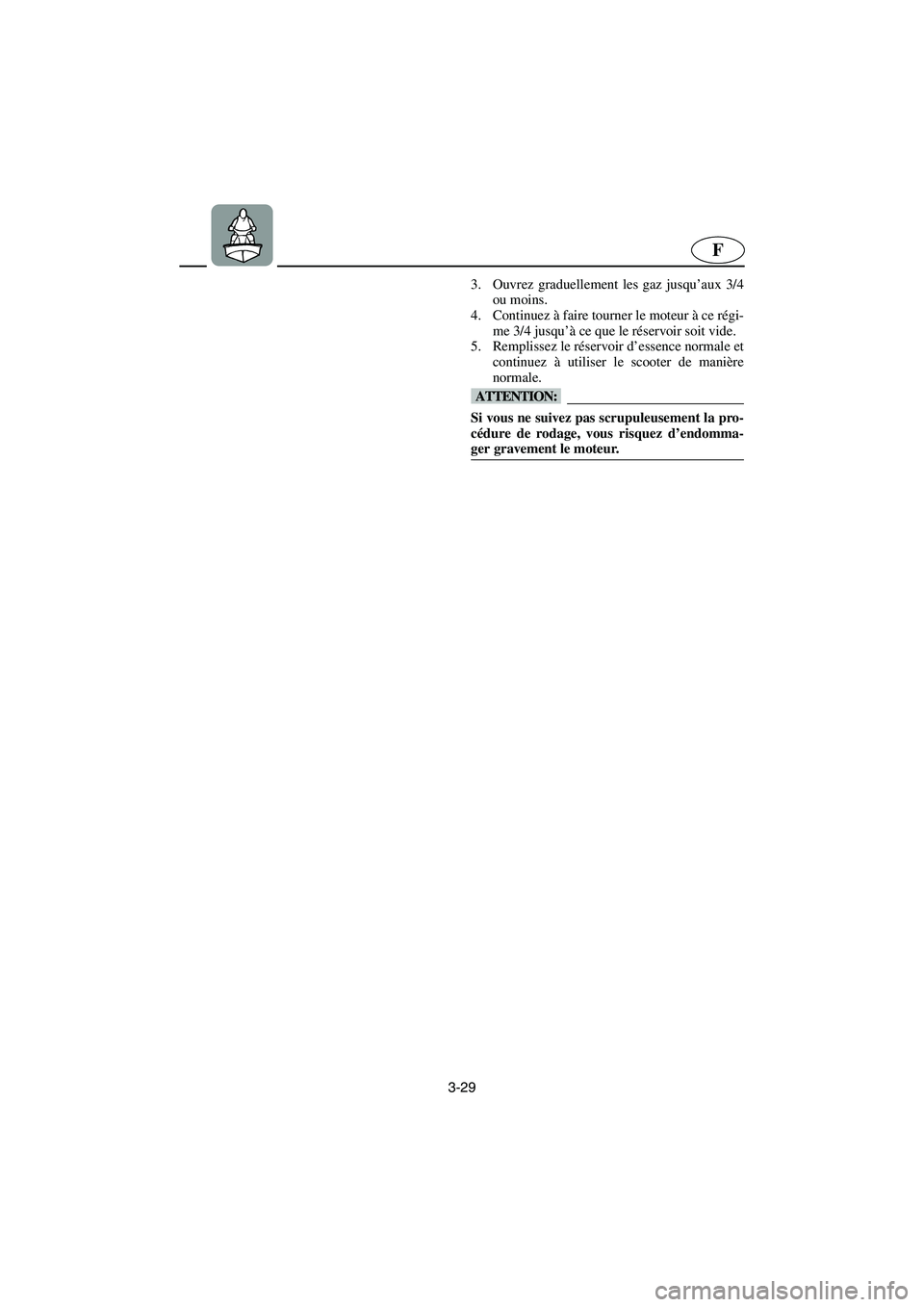 YAMAHA XL 700 2003  Manuale de Empleo (in Spanish) 3-29
F
3. Ouvrez graduellement les gaz jusqu’aux 3/4
ou moins. 
4. Continuez à faire tourner le moteur à ce régi-
me 3/4 jusqu’à ce que le réservoir soit vide. 
5. Remplissez le réservoir d