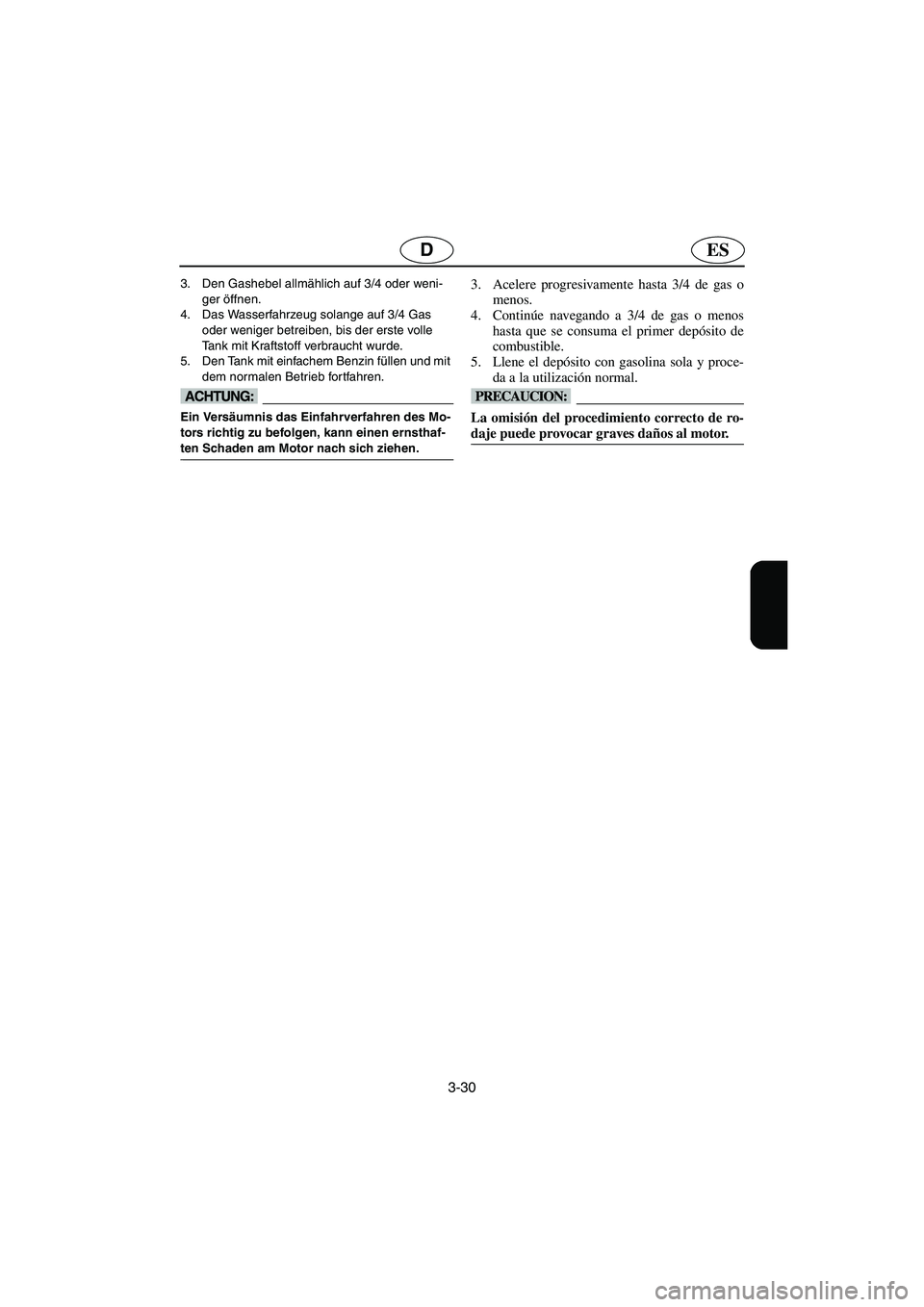 YAMAHA XL 700 2003  Manuale de Empleo (in Spanish) 3-30
ESD
3. Den Gashebel allmählich auf 3/4 oder weni-
ger öffnen. 
4. Das Wasserfahrzeug solange auf 3/4 Gas 
oder weniger betreiben, bis der erste volle 
Tank mit Kraftstoff verbraucht wurde. 
5. 
