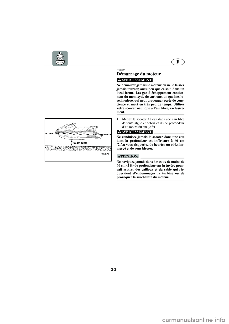 YAMAHA XL 700 2003  Manuale de Empleo (in Spanish) 3-31
F
FJU01137 
Démarrage du moteur  
@ Ne démarrez jamais le moteur ou ne le laissez
jamais tourner, aussi peu que ce soit, dans un
local fermé. Les gaz d’échappement contien-
nent du monoxyde