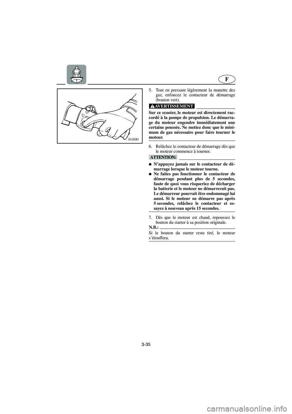 YAMAHA XL 700 2003 Manuale de Empleo (in Spanish) 3-35
F
5. Tout en pressant légèrement la manette des
gaz, enfoncez le contacteur de démarrage
(bouton vert).
@ Sur ce scooter, le moteur est directement rac-
cordé à la pompe de propulsion. Le d YAMAHA XL 700 2003 Manuale de Empleo (in Spanish) 3-35
F
5. Tout en pressant légèrement la manette des
gaz, enfoncez le contacteur de démarrage
(bouton vert).
@ Sur ce scooter, le moteur est directement rac-
cordé à la pompe de propulsion. Le d