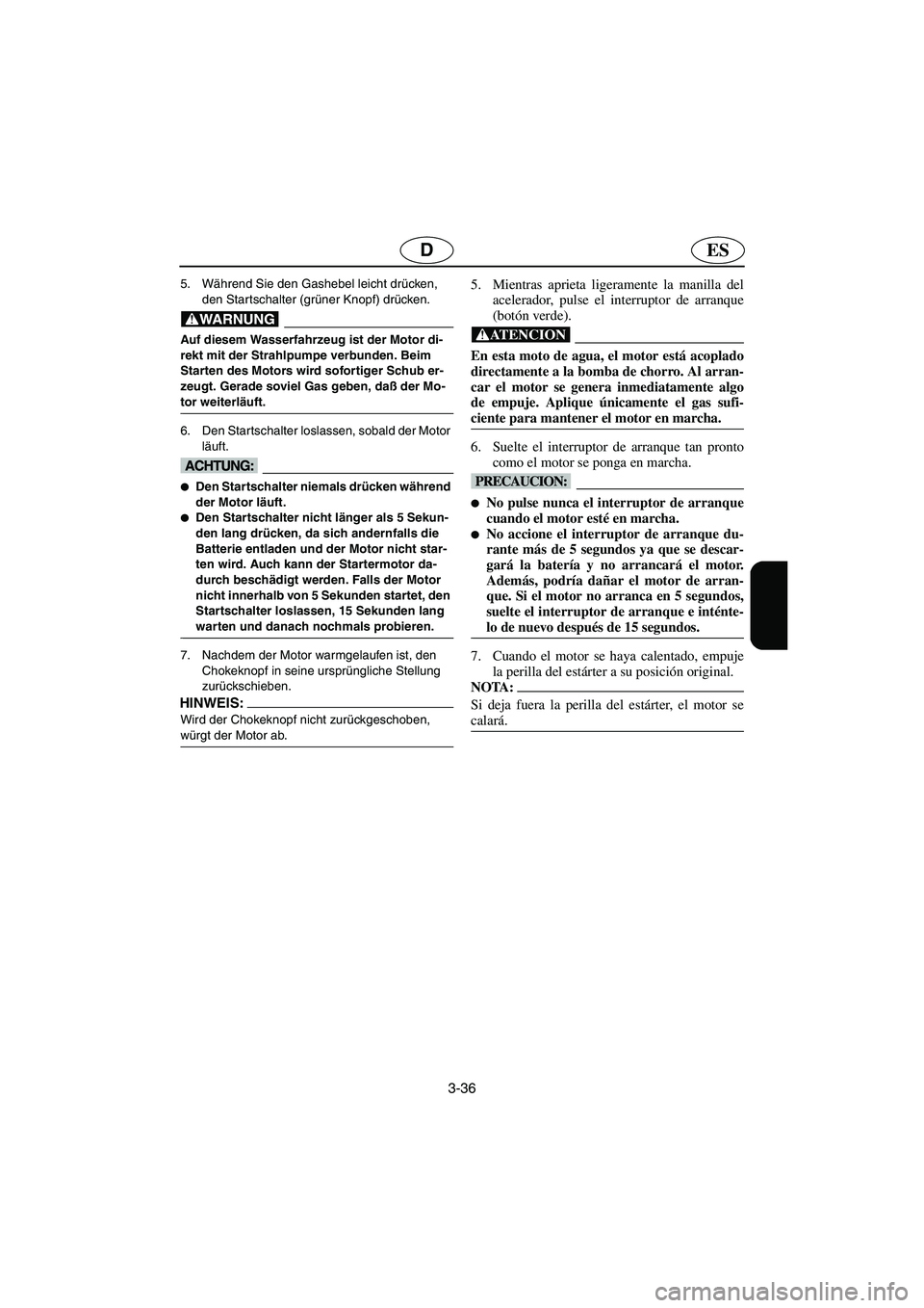 YAMAHA XL 700 2003 Manuale de Empleo (in Spanish) 3-36
ESD
5. Während Sie den Gashebel leicht drücken,
den Startschalter (grüner Knopf) drücken.
@ Auf diesem Wasserfahrzeug ist der Motor di-
rekt mit der Strahlpumpe verbunden. Beim
Starten des YAMAHA XL 700 2003 Manuale de Empleo (in Spanish) 3-36
ESD
5. Während Sie den Gashebel leicht drücken,
den Startschalter (grüner Knopf) drücken.
@ Auf diesem Wasserfahrzeug ist der Motor di-
rekt mit der Strahlpumpe verbunden. Beim
Starten des