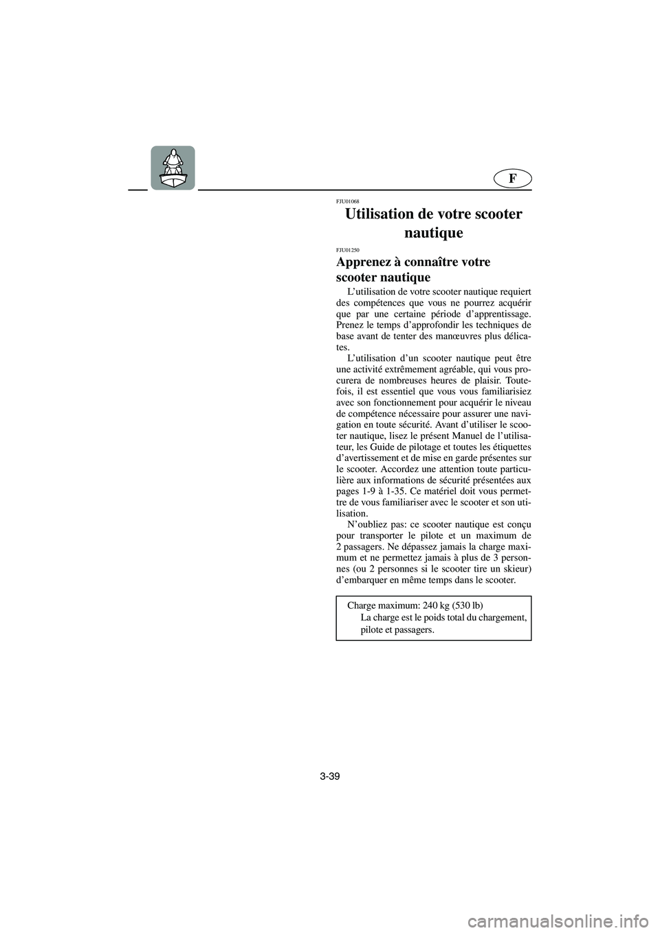 YAMAHA XL 700 2003 Manuale de Empleo (in Spanish) 3-39
F
FJU01068
Utilisation de votre scooter
nautique
FJU01250
Apprenez à connaître votre
scooter nautique
L’utilisation de votre scooter nautique requiert
des compétences que vous ne pour YAMAHA XL 700 2003 Manuale de Empleo (in Spanish) 3-39
F
FJU01068
Utilisation de votre scooter
nautique
FJU01250
Apprenez à connaître votre
scooter nautique
L’utilisation de votre scooter nautique requiert
des compétences que vous ne pour
