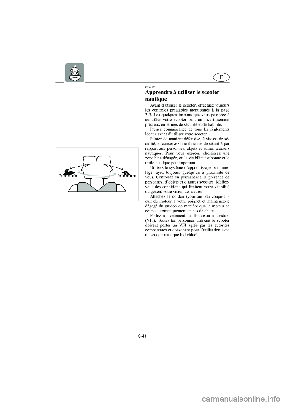 YAMAHA XL 700 2003 Manuale de Empleo (in Spanish) 3-41
F
FJU01070
Apprendre à utiliser le scooter
nautique
Av a n t d’utiliser le scooter, effectuez toujours
les contrôles préalables mentionnés à la page
3-9. Les quelques instants que vou YAMAHA XL 700 2003 Manuale de Empleo (in Spanish) 3-41
F
FJU01070
Apprendre à utiliser le scooter
nautique
Av a n t d’utiliser le scooter, effectuez toujours
les contrôles préalables mentionnés à la page
3-9. Les quelques instants que vou