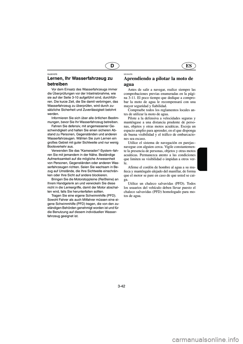 YAMAHA XL 700 2003 Manuale de Empleo (in Spanish) 3-42
ESD
GJU01070
Lernen, Ihr Wasserfahrzeug zu
betreiben
Vor dem Einsatz des Wasserfahrzeugs immer
die Überprüfungen vor der Inbetriebnahme, wie
sie auf der Seite 3-10 aufgeführt sind, durch YAMAHA XL 700 2003 Manuale de Empleo (in Spanish) 3-42
ESD
GJU01070
Lernen, Ihr Wasserfahrzeug zu
betreiben
Vor dem Einsatz des Wasserfahrzeugs immer
die Überprüfungen vor der Inbetriebnahme, wie
sie auf der Seite 3-10 aufgeführt sind, durch