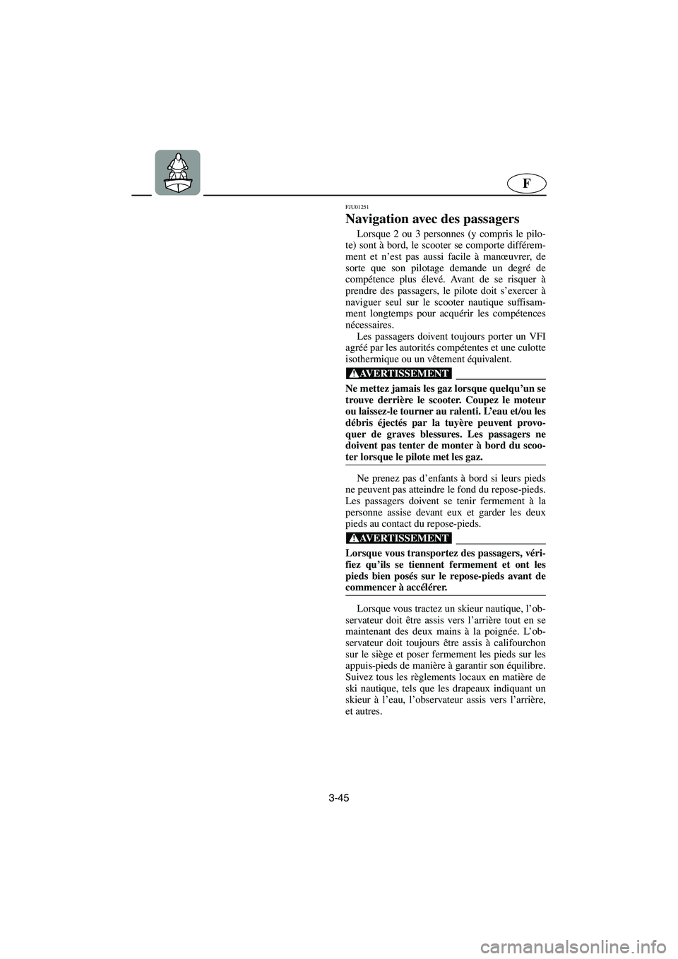 YAMAHA XL 700 2003 Manuale de Empleo (in Spanish) 3-45
F
FJU01251
Navigation avec des passagers
Lorsque 2 ou 3 personnes (y compris le pilo-
te) sont à bord, le scooter se comporte différem-
ment et n’est pas aussi facile à manœuvrer, de
sor YAMAHA XL 700 2003 Manuale de Empleo (in Spanish) 3-45
F
FJU01251
Navigation avec des passagers
Lorsque 2 ou 3 personnes (y compris le pilo-
te) sont à bord, le scooter se comporte différem-
ment et n’est pas aussi facile à manœuvrer, de
sor