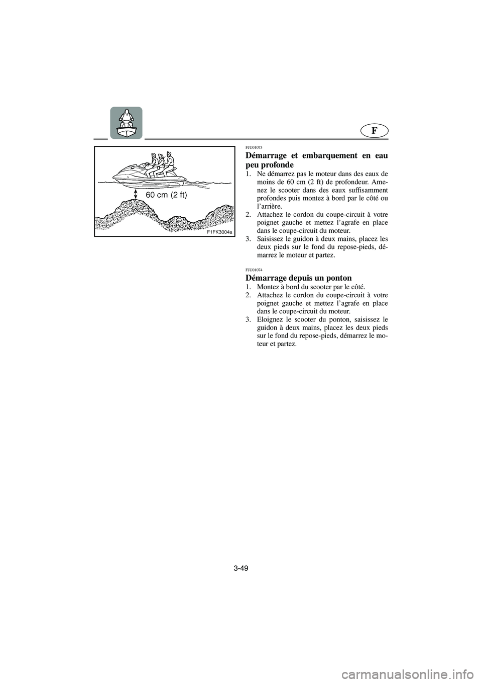 YAMAHA XL 700 2003  Manuale de Empleo (in Spanish) 3-49
F
FJU01073 
Démarrage et embarquement en eau
peu profonde  
1. Ne démarrez pas le moteur dans des eaux de
moins de 60 cm (2 ft) de profondeur. Ame-
nez le scooter dans des eaux suffisamment
pro