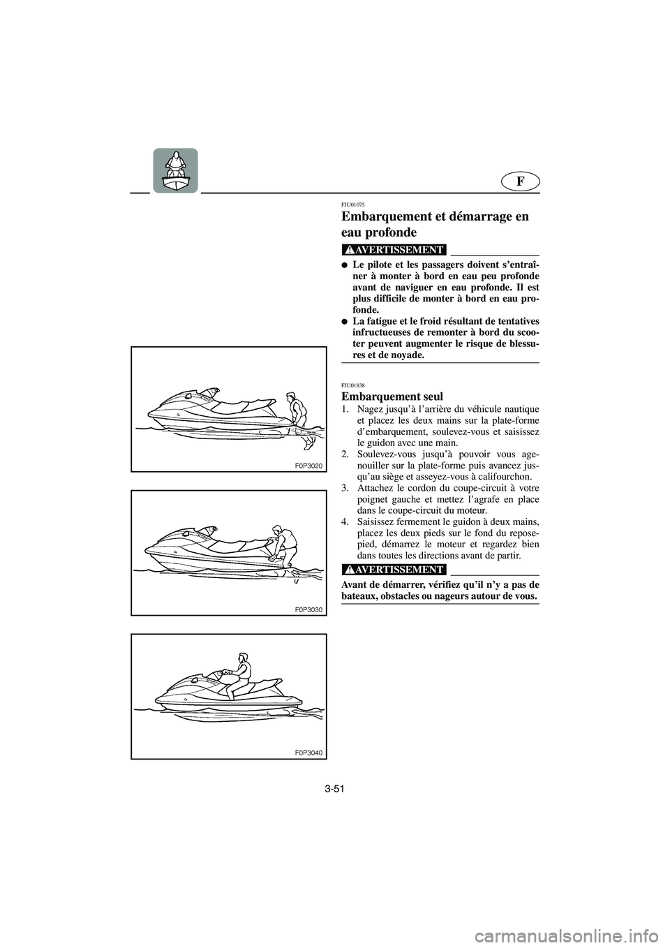YAMAHA XL 700 2003 Manuale de Empleo (in Spanish) 3-51
F
FJU01075
Embarquement et démarrage en
eau profonde
@ Le pilote et les passagers doivent s’entraî-
ner à monter à bord en eau peu profonde
avant de naviguer en eau profonde. Il est
pl YAMAHA XL 700 2003 Manuale de Empleo (in Spanish) 3-51
F
FJU01075
Embarquement et démarrage en
eau profonde
@ Le pilote et les passagers doivent s’entraî-
ner à monter à bord en eau peu profonde
avant de naviguer en eau profonde. Il est
pl