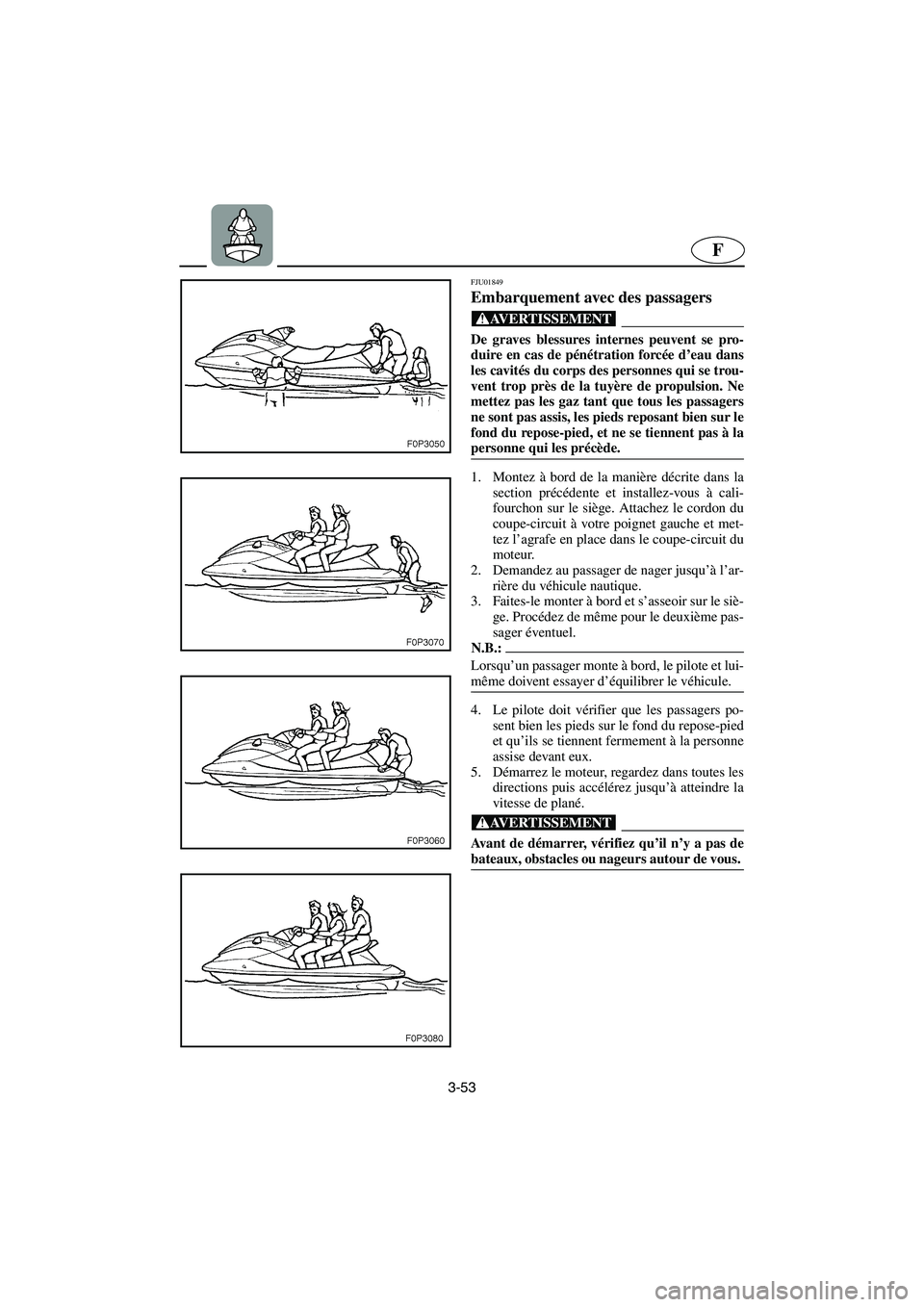 YAMAHA XL 700 2003 Manuale de Empleo (in Spanish) 3-53
F
FJU01849
Embarquement avec des passagers
@ De graves blessures internes peuvent se pro-
duire en cas de pénétration forcée d’eau dans
les cavités du corps des personnes qui se trou-
ve YAMAHA XL 700 2003 Manuale de Empleo (in Spanish) 3-53
F
FJU01849
Embarquement avec des passagers
@ De graves blessures internes peuvent se pro-
duire en cas de pénétration forcée d’eau dans
les cavités du corps des personnes qui se trou-
ve