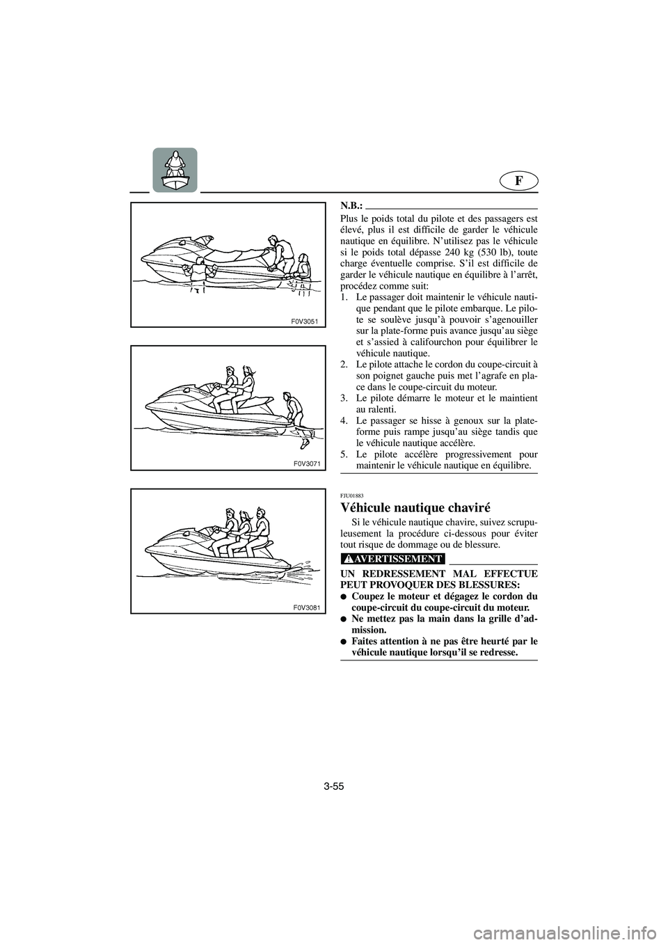 YAMAHA XL 700 2003 Manuale de Empleo (in Spanish) 3-55
F
N.B.:@ Plus le poids total du pilote et des passagers est
élevé, plus il est difficile de garder le véhicule
nautique en équilibre. N’utilisez pas le véhicule
si le poids total dépasse YAMAHA XL 700 2003 Manuale de Empleo (in Spanish) 3-55
F
N.B.:@ Plus le poids total du pilote et des passagers est
élevé, plus il est difficile de garder le véhicule
nautique en équilibre. N’utilisez pas le véhicule
si le poids total dépasse