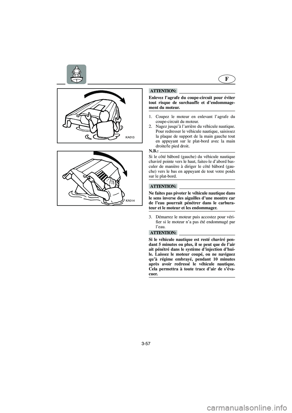 YAMAHA XL 700 2003 Manuale de Empleo (in Spanish) 3-57
F
@ Enlevez l’agrafe du coupe-circuit pour éviter
tout risque de surchauffe et d’endommage-
ment du moteur.
@
1. Coupez le moteur en enlevant l’agrafe du
coupe-circuit du moteur.
2. Nage YAMAHA XL 700 2003 Manuale de Empleo (in Spanish) 3-57
F
@ Enlevez l’agrafe du coupe-circuit pour éviter
tout risque de surchauffe et d’endommage-
ment du moteur.
@
1. Coupez le moteur en enlevant l’agrafe du
coupe-circuit du moteur.
2. Nage