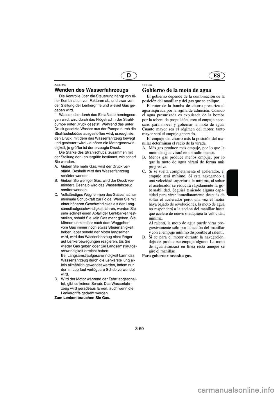 YAMAHA XL 700 2003 Manuale de Empleo (in Spanish) 3-60
ESD
GJU01839
Wenden des Wasserfahrzeugs
Die Kontrolle über die Steuerung hängt von ei-
ner Kombination von Faktoren ab, und zwar von
der Stellung der Lenkergriffe und wieviel Gas ge-
geben wi YAMAHA XL 700 2003 Manuale de Empleo (in Spanish) 3-60
ESD
GJU01839
Wenden des Wasserfahrzeugs
Die Kontrolle über die Steuerung hängt von ei-
ner Kombination von Faktoren ab, und zwar von
der Stellung der Lenkergriffe und wieviel Gas ge-
geben wi