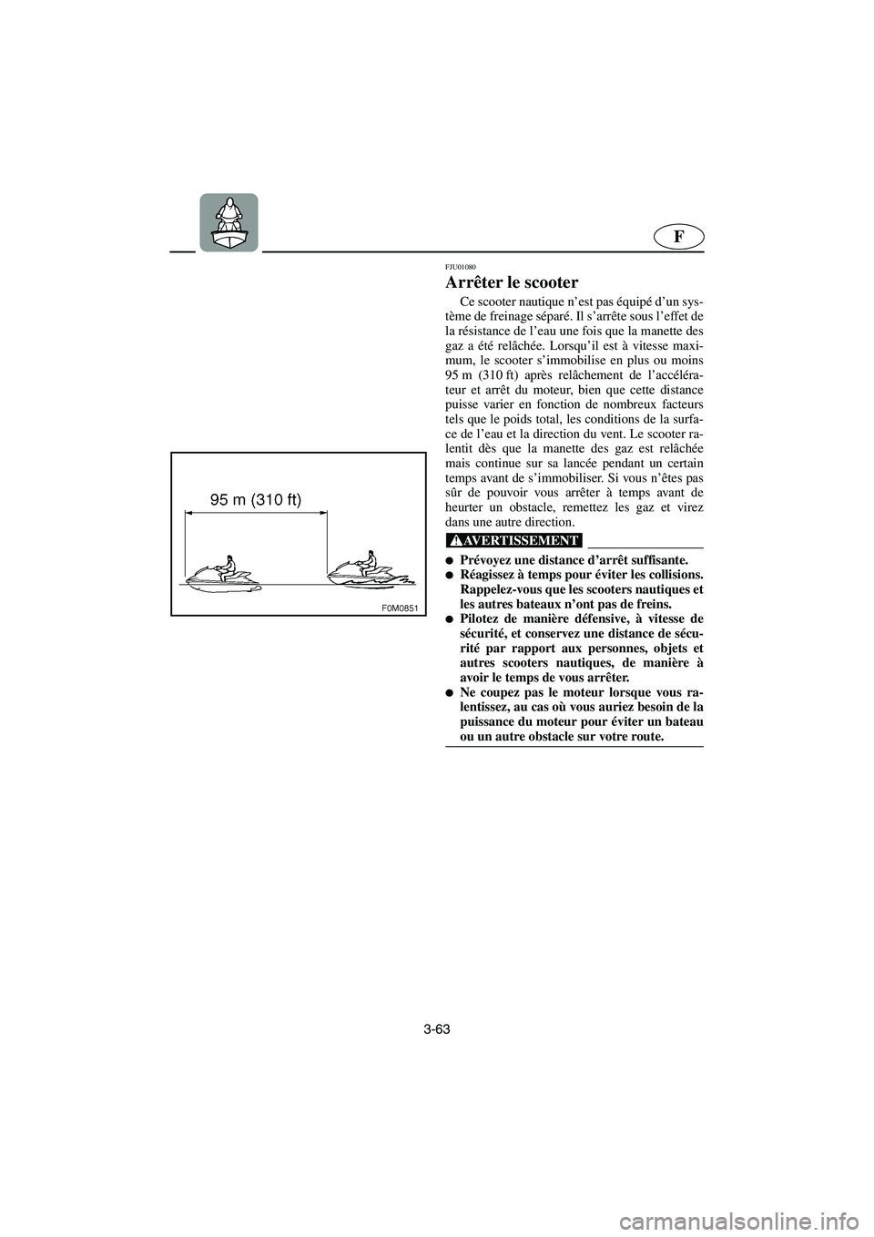 YAMAHA XL 700 2003 Manuale de Empleo (in Spanish) 3-63
F
FJU01080
Arrêter le scooter
Ce scooter nautique n’est pas équipé d’un sys-
tème de freinage séparé. Il s’arrête sous l’effet de
la résistance de l’eau une fois que la manet YAMAHA XL 700 2003 Manuale de Empleo (in Spanish) 3-63
F
FJU01080
Arrêter le scooter
Ce scooter nautique n’est pas équipé d’un sys-
tème de freinage séparé. Il s’arrête sous l’effet de
la résistance de l’eau une fois que la manet