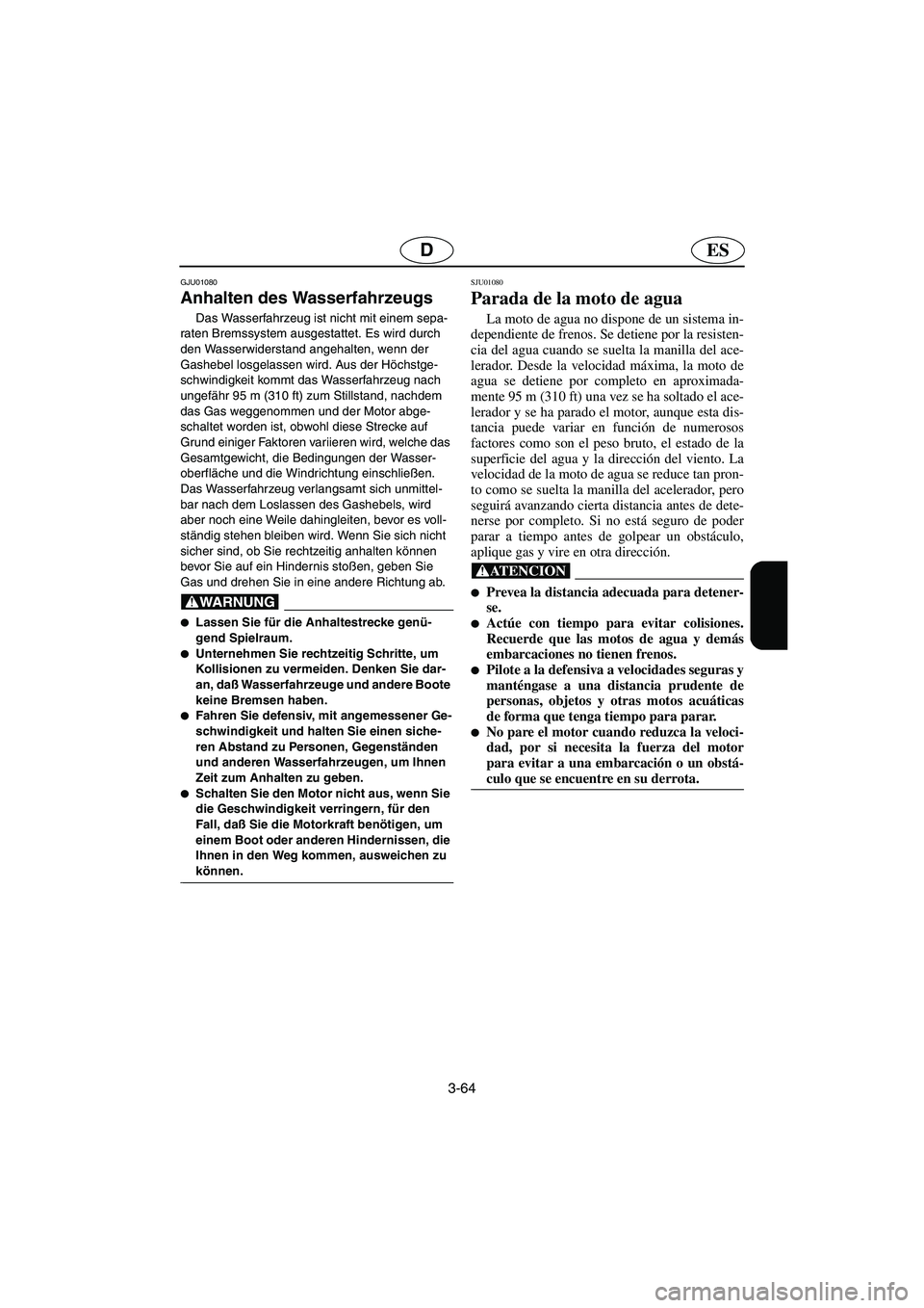 YAMAHA XL 700 2003 Manuale de Empleo (in Spanish) 3-64
ESD
GJU01080
Anhalten des Wasserfahrzeugs
Das Wasserfahrzeug ist nicht mit einem sepa-
raten Bremssystem ausgestattet. Es wird durch
den Wasserwiderstand angehalten, wenn der
Gashebel losgel YAMAHA XL 700 2003 Manuale de Empleo (in Spanish) 3-64
ESD
GJU01080
Anhalten des Wasserfahrzeugs
Das Wasserfahrzeug ist nicht mit einem sepa-
raten Bremssystem ausgestattet. Es wird durch
den Wasserwiderstand angehalten, wenn der
Gashebel losgel