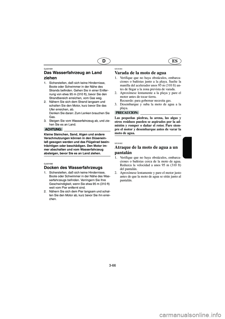 YAMAHA XL 700 2003  Manuale de Empleo (in Spanish) 3-66
ESD
GJU01081 
Das Wasserfahrzeug an Land 
ziehen  
1. Sicherstellen, daß sich keine Hindernisse, 
Boote oder Schwimmer in der Nähe des 
Strands befinden. Gehen Sie in einer Entfer-
nung von etw