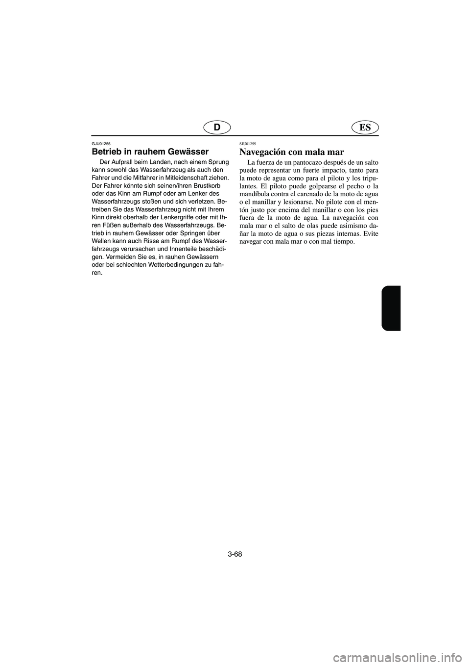 YAMAHA XL 700 2003  Manuale de Empleo (in Spanish) 3-68
ESD
GJU01255 
Betrieb in rauhem Gewässer  
Der Aufprall beim Landen, nach einem Sprung 
kann sowohl das Wasserfahrzeug als auch den 
Fahrer und die Mitfahrer in Mitleidenschaft ziehen. 
Der Fahr