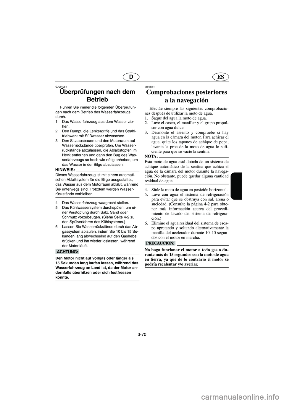 YAMAHA XL 700 2003  Manuale de Empleo (in Spanish) 3-70
ESD
GJU01084 
Überprüfungen nach dem 
Betrieb  
Führen Sie immer die folgenden Überprüfun-
gen nach dem Betrieb des Wasserfahrzeugs 
durch. 
1. Das Wasserfahrzeug aus dem Wasser zie-
hen. 
2