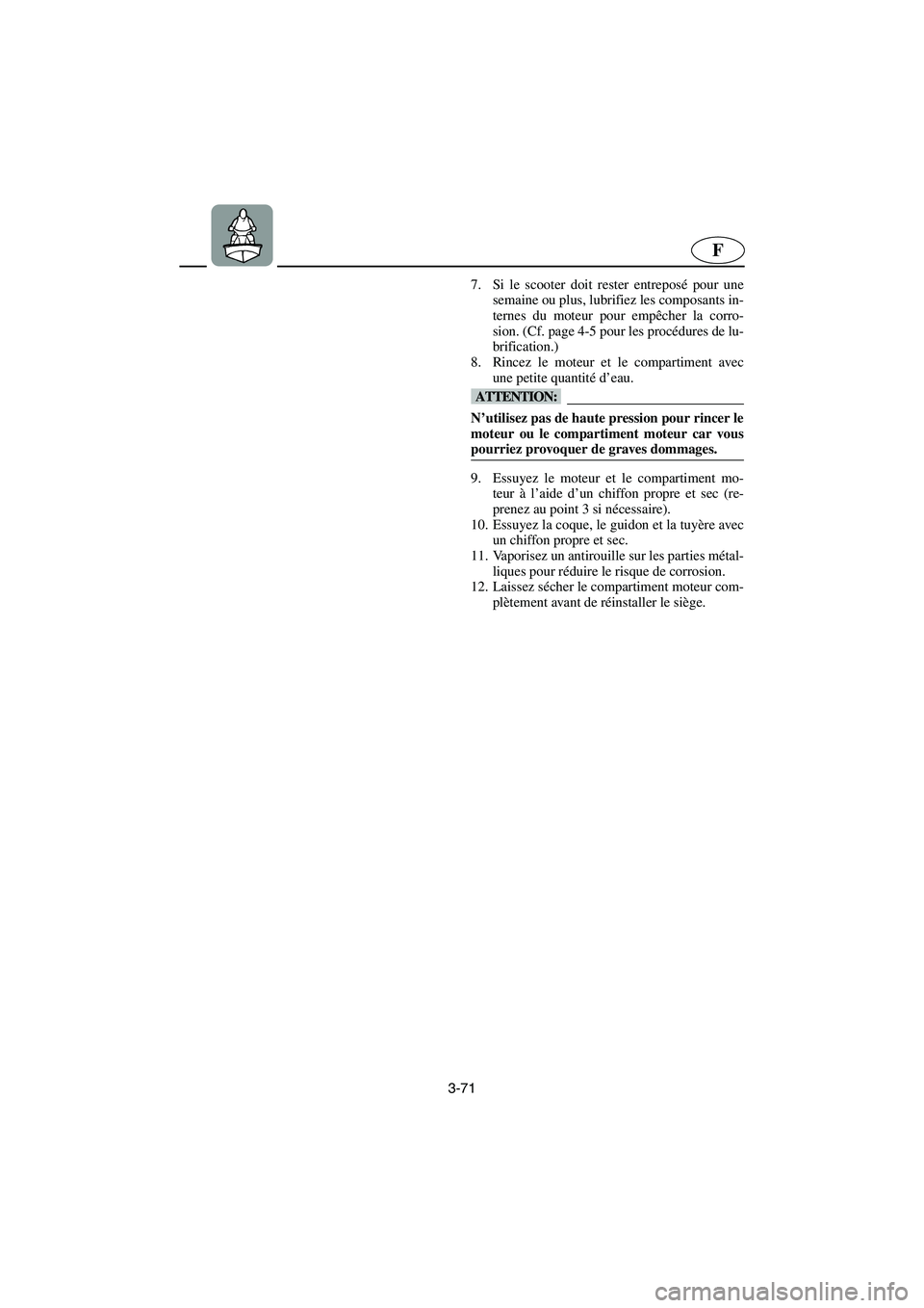 YAMAHA XL 700 2003  Manuale de Empleo (in Spanish) 3-71
F
7. Si le scooter doit rester entreposé pour une
semaine ou plus, lubrifiez les composants in-
ternes du moteur pour empêcher la corro-
sion. (Cf. page 4-5 pour les procédures de lu-
brificat