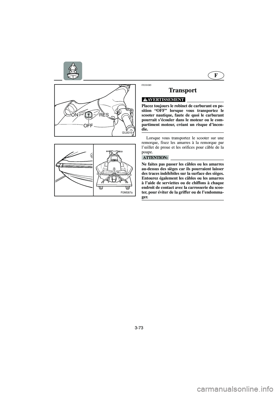 YAMAHA XL 700 2003  Manuale de Empleo (in Spanish) 3-73
F
FJU01085 
Transport  
@ Placez toujours le robinet de carburant en po-
sition “OFF” lorsque vous transportez le
scooter nautique, faute de quoi le carburant
pourrait s’écouler dans le mo