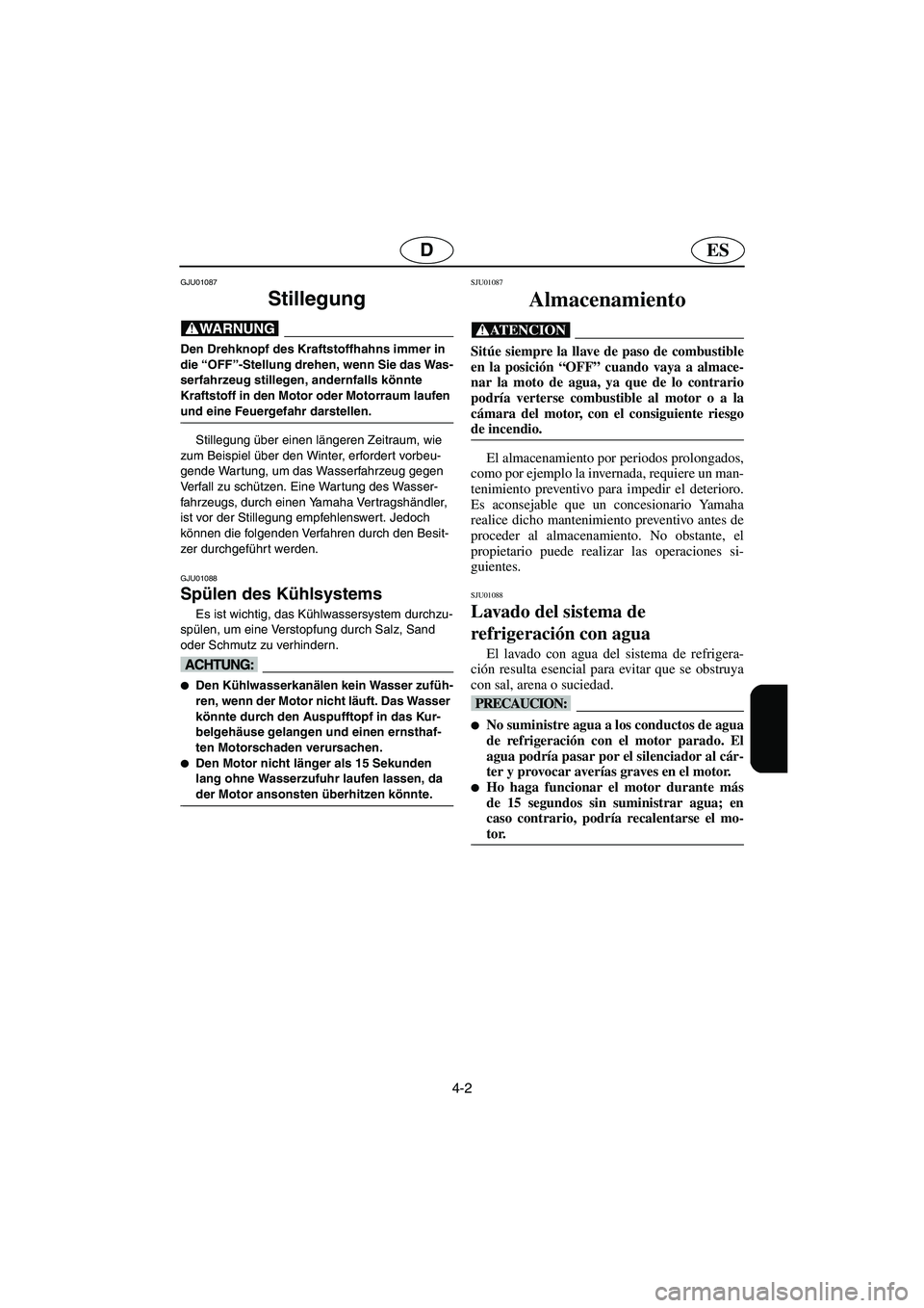 YAMAHA XL 700 2003  Manuale de Empleo (in Spanish) 4-2
ESD
GJU01087 
Stillegung  
@ Den Drehknopf des Kraftstoffhahns immer in 
die “OFF”-Stellung drehen, wenn Sie das Was-
serfahrzeug stillegen, andernfalls könnte 
Kraftstoff in den Motor oder M