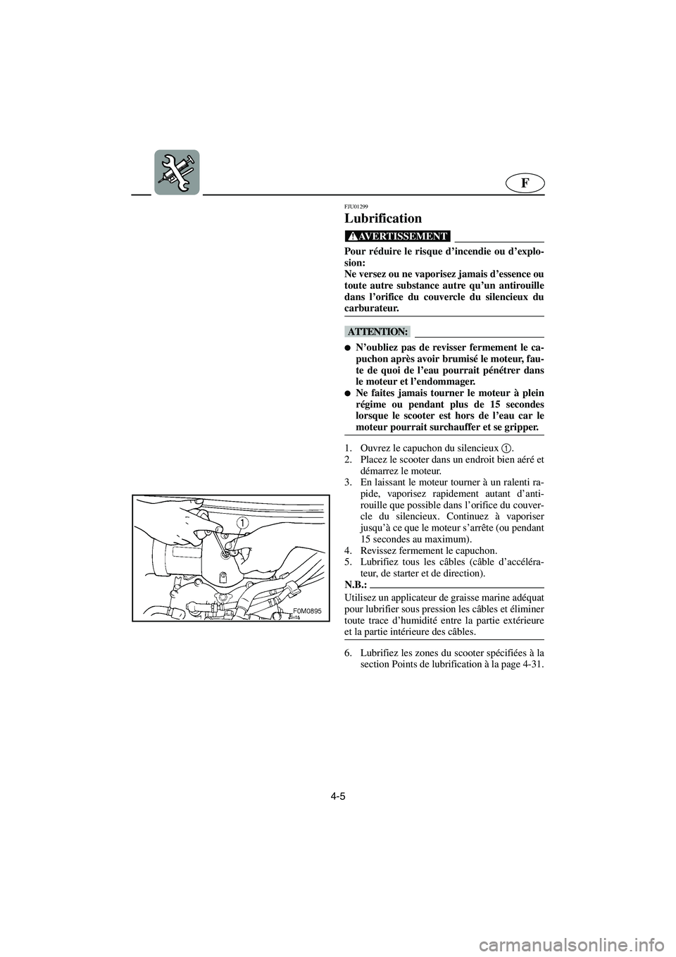 YAMAHA XL 700 2003  Manuale de Empleo (in Spanish) 4-5
F
FJU01299 
Lubrification  
@ Pour réduire le risque d’incendie ou d’explo-
sion: 
Ne versez ou ne vaporisez jamais d’essence ou
toute autre substance autre qu’un antirouille
dans l’ori