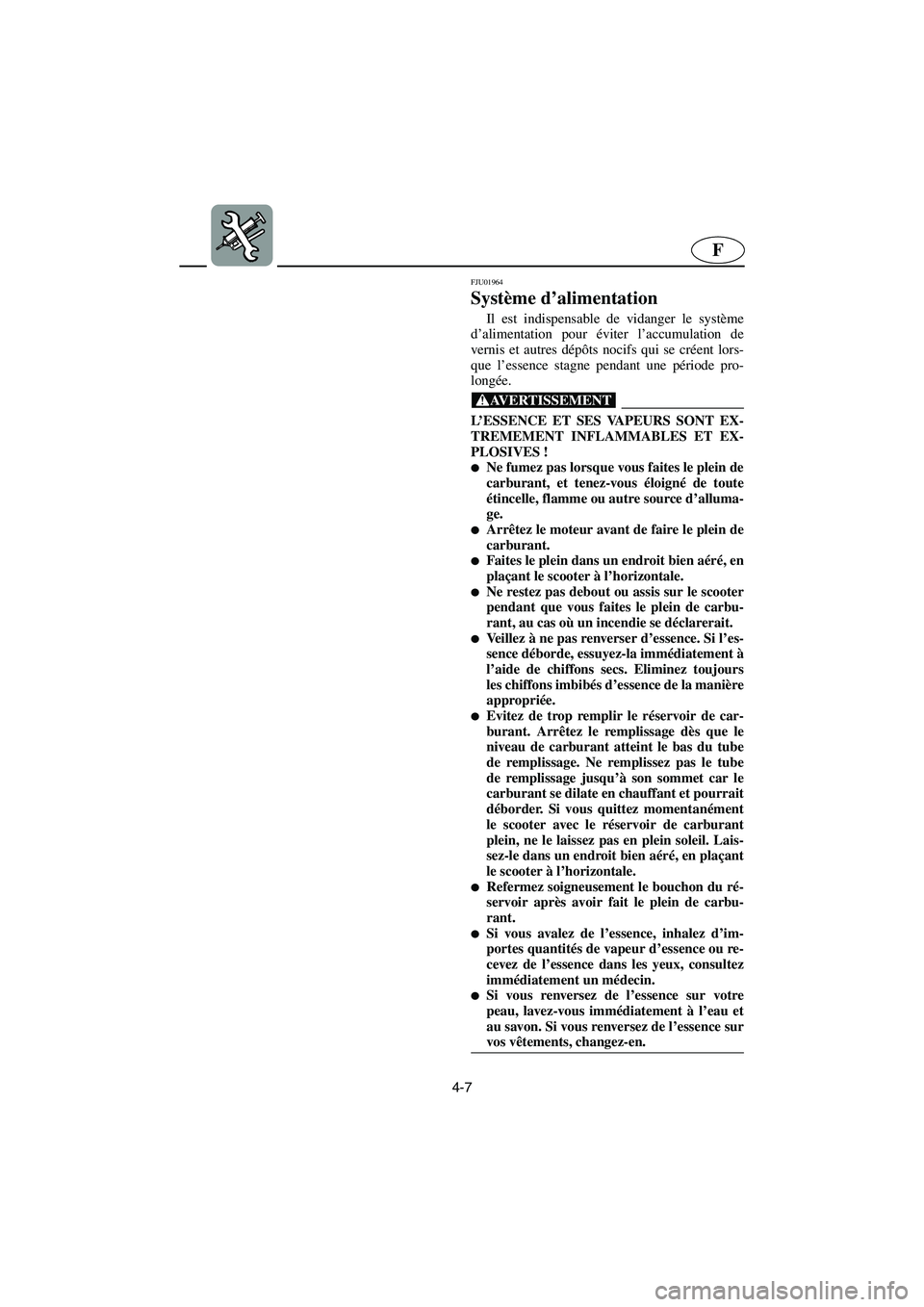 YAMAHA XL 700 2003 Manuale de Empleo (in Spanish) 4-7
F
FJU01964
Système d’alimentation
Il est indispensable de vidanger le système
d’alimentation pour éviter l’accumulation de
vernis et autres dépôts nocifs qui se créent lors-
que l’e YAMAHA XL 700 2003 Manuale de Empleo (in Spanish) 4-7
F
FJU01964
Système d’alimentation
Il est indispensable de vidanger le système
d’alimentation pour éviter l’accumulation de
vernis et autres dépôts nocifs qui se créent lors-
que l’e