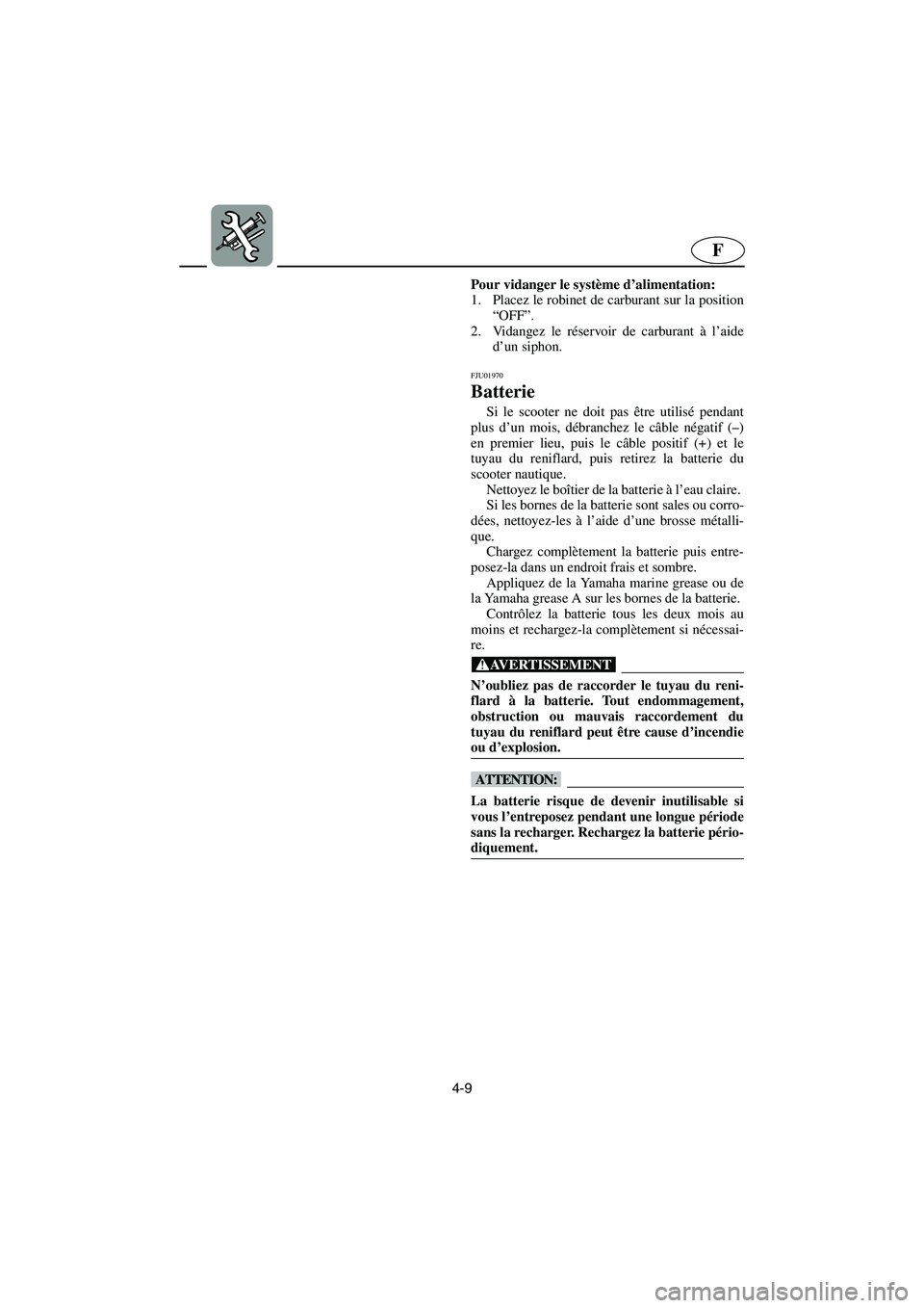 YAMAHA XL 700 2003 Manuale de Empleo (in Spanish) 4-9
F
Pour vidanger le système d’alimentation:
1. Placez le robinet de carburant sur la position
“OFF”.
2. Vidangez le réservoir de carburant à l’aide
d’un siphon.
FJU01970
Batterie
S YAMAHA XL 700 2003 Manuale de Empleo (in Spanish) 4-9
F
Pour vidanger le système d’alimentation:
1. Placez le robinet de carburant sur la position
“OFF”.
2. Vidangez le réservoir de carburant à l’aide
d’un siphon.
FJU01970
Batterie
S