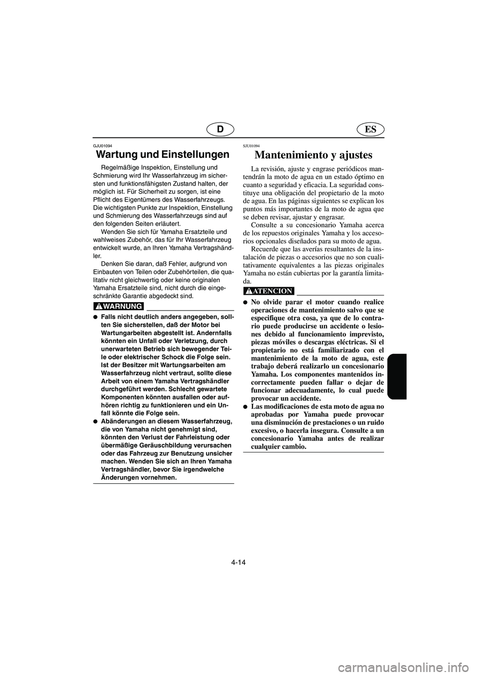 YAMAHA XL 700 2003  Manuale de Empleo (in Spanish) 4-14
ESD
GJU01094 
Wartung und Einstellungen  
Regelmäßige Inspektion, Einstellung und 
Schmierung wird Ihr Wasserfahrzeug im sicher-
sten und funktionsfähigsten Zustand halten, der 
möglich ist. 