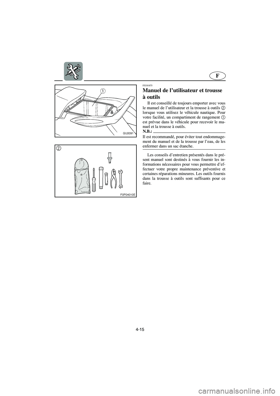 YAMAHA XL 700 2003  Manuale de Empleo (in Spanish) 4-15
F
FJU01875 
Manuel de l’utilisateur et trousse 
à outils  
Il est conseillé de toujours emporter avec vous
le manuel de l’utilisateur et la trousse à outils 2
lorsque vous utilisez le véh
