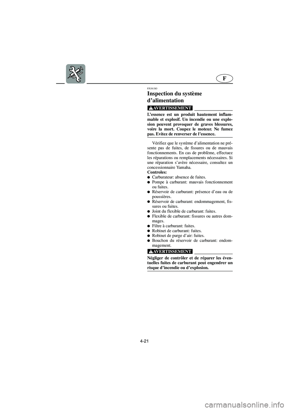 YAMAHA XL 700 2003  Manuale de Empleo (in Spanish) 4-21
F
FJU01383
Inspection du système 
d’alimentation 
@ L’essence est un produit hautement inflam-
mable et explosif. Un incendie ou une explo-
sion peuvent provoquer de graves blessures,
voire 