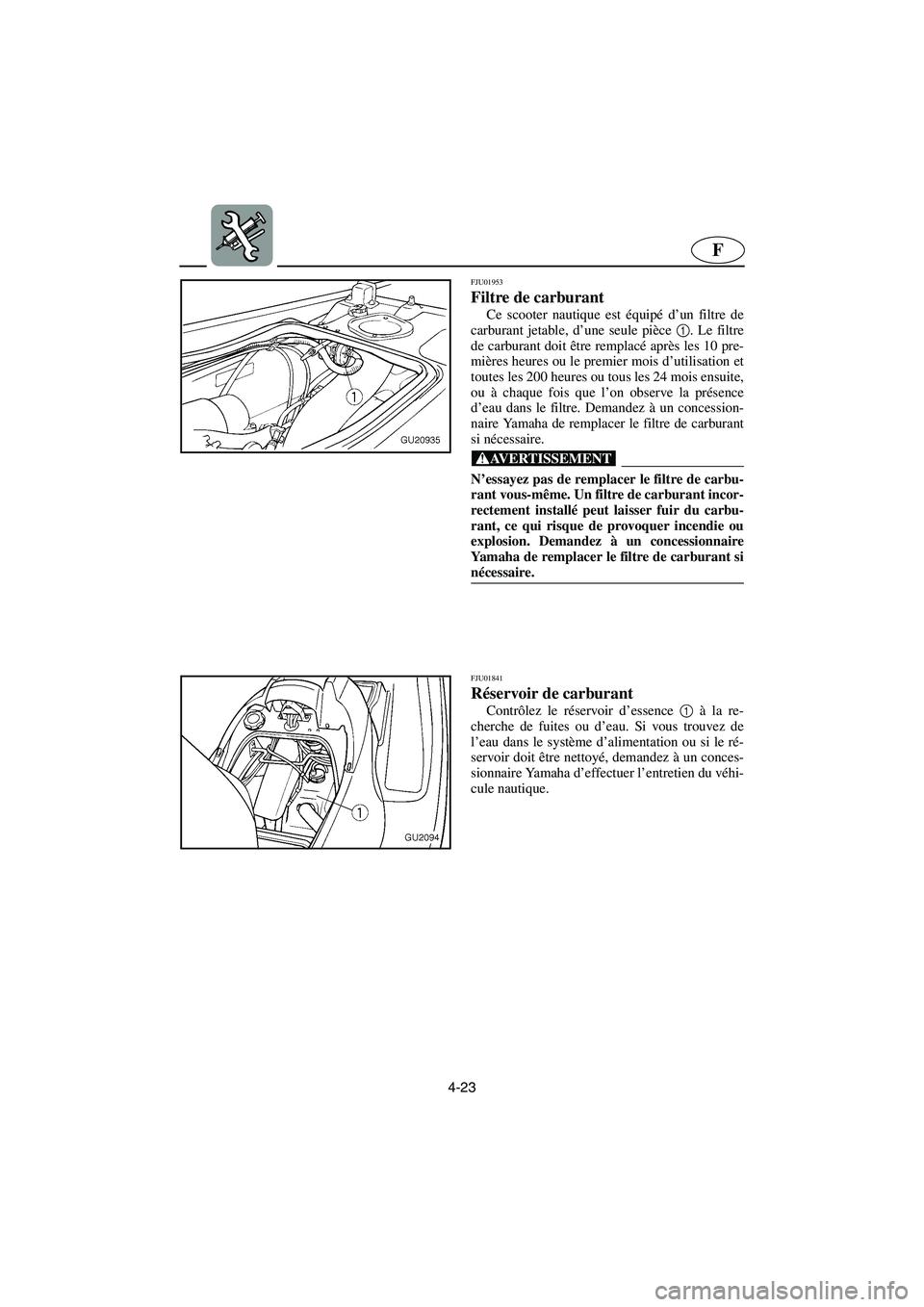 YAMAHA XL 700 2003 Manuale de Empleo (in Spanish) 4-23
F
FJU01953
Filtre de carburant
Ce scooter nautique est équipé d’un filtre de
carburant jetable, d’une seule pièce 1
. Le filtre
de carburant doit être remplacé après les 10 pre-
mière YAMAHA XL 700 2003 Manuale de Empleo (in Spanish) 4-23
F
FJU01953
Filtre de carburant
Ce scooter nautique est équipé d’un filtre de
carburant jetable, d’une seule pièce 1
. Le filtre
de carburant doit être remplacé après les 10 pre-
mière