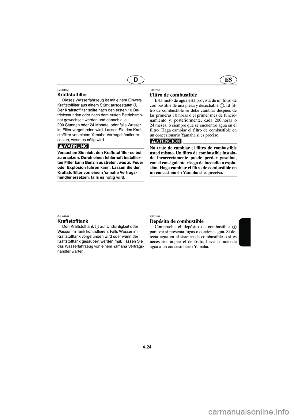 YAMAHA XL 700 2003 Manuale de Empleo (in Spanish) 4-24
ESD
GJU01953
Kraftstoffilter
Dieses Wasserfahrzeug ist mit einem Einweg-
Kraftstoffilter aus einem Stück ausgestattet 1
.
Der Kraftstoffilter sollte nach den ersten 10 Be-
triebsstunden oder n YAMAHA XL 700 2003 Manuale de Empleo (in Spanish) 4-24
ESD
GJU01953
Kraftstoffilter
Dieses Wasserfahrzeug ist mit einem Einweg-
Kraftstoffilter aus einem Stück ausgestattet 1
.
Der Kraftstoffilter sollte nach den ersten 10 Be-
triebsstunden oder n