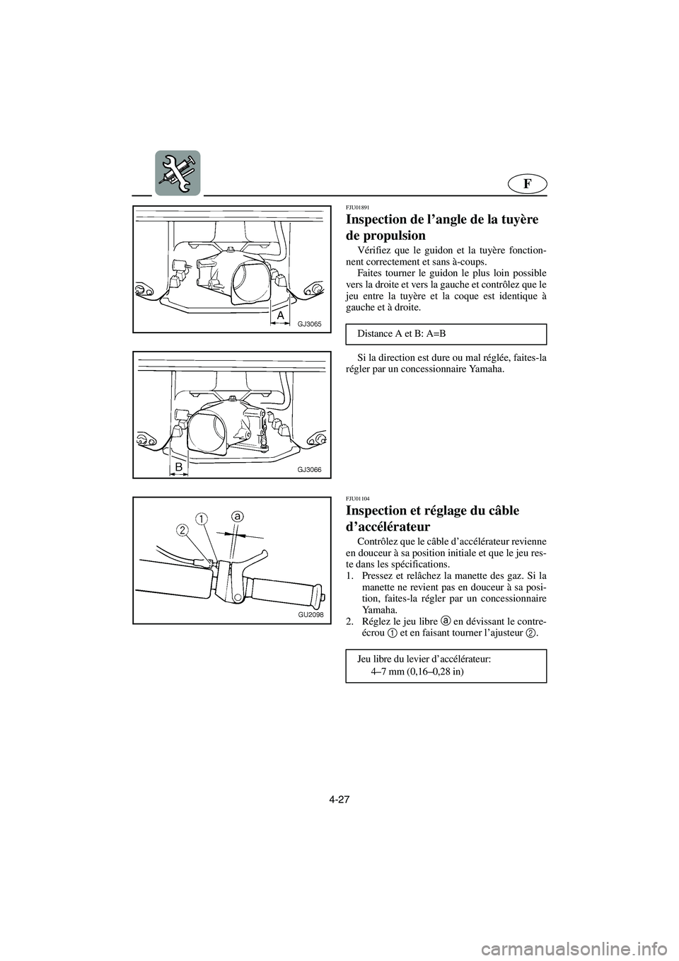 YAMAHA XL 700 2003  Manuale de Empleo (in Spanish) 4-27
F
FJU01891 
Inspection de l’angle de la tuyère 
de propulsion  
Vérifiez que le guidon et la tuyère fonction-
nent correctement et sans à-coups. 
Faites tourner le guidon le plus loin possi
