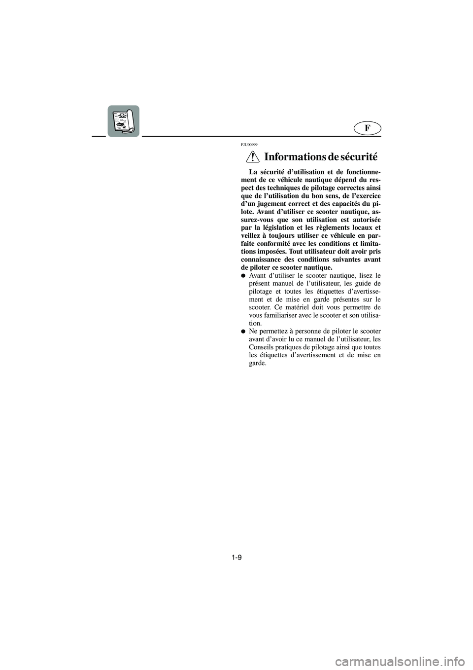 YAMAHA XL 700 2003  Manuale de Empleo (in Spanish) 1-9
F
FJU00999 
Informations de sécurité  
La sécurité d’utilisation et de fonctionne-
ment de ce véhicule nautique dépend du res-
pect des techniques de pilotage correctes ainsi
que de l’ut