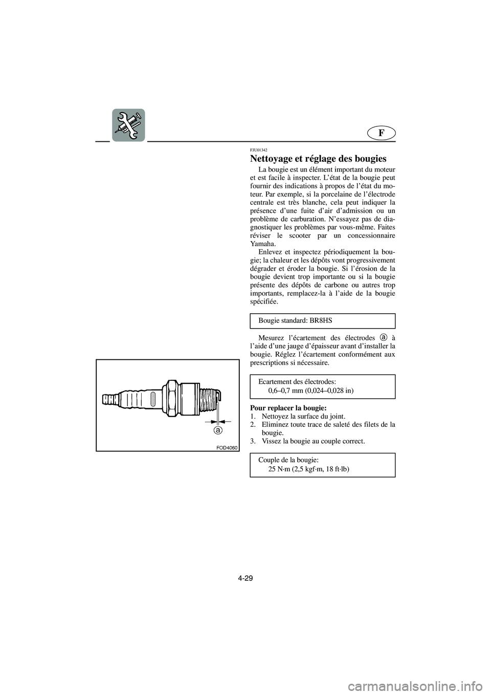 YAMAHA XL 700 2003 Manuale de Empleo (in Spanish) 4-29
F
FJU01342
Nettoyage et réglage des bougies
La bougie est un élément important du moteur
et est facile à inspecter. L’état de la bougie peut
fournir des indications à propos de l’ét YAMAHA XL 700 2003 Manuale de Empleo (in Spanish) 4-29
F
FJU01342
Nettoyage et réglage des bougies
La bougie est un élément important du moteur
et est facile à inspecter. L’état de la bougie peut
fournir des indications à propos de l’ét