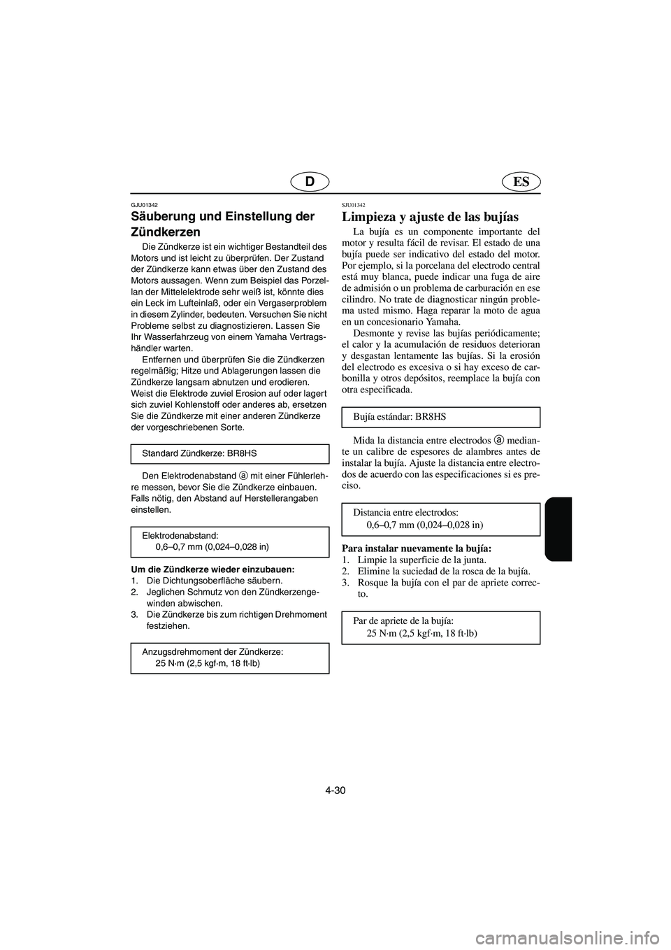 YAMAHA XL 700 2003 Manuale de Empleo (in Spanish) 4-30
ESD
GJU01342
Säuberung und Einstellung der
Zündkerzen
Die Zündkerze ist ein wichtiger Bestandteil des
Motors und ist leicht zu überprüfen. Der Zustand
der Zündkerze kann etwas über d YAMAHA XL 700 2003 Manuale de Empleo (in Spanish) 4-30
ESD
GJU01342
Säuberung und Einstellung der
Zündkerzen
Die Zündkerze ist ein wichtiger Bestandteil des
Motors und ist leicht zu überprüfen. Der Zustand
der Zündkerze kann etwas über d