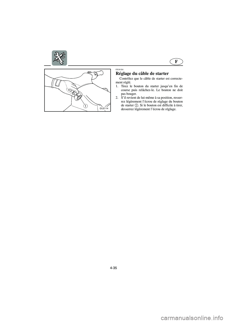 YAMAHA XL 700 2003  Manuale de Empleo (in Spanish) 4-35
F
FJU01261 
Réglage du câble de starter  
Contrôlez que le câble de starter est correcte-
ment réglé. 
1. Tirez le bouton du starter jusqu’en fin de
course puis relâchez-le. Le bouton ne