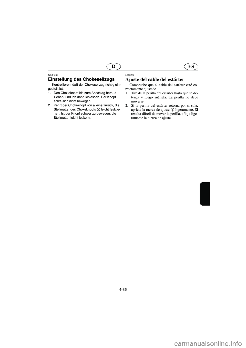 YAMAHA XL 700 2003  Manuale de Empleo (in Spanish) 4-36
ESD
GJU01261 
Einstellung des Chokeseilzugs  
Kontrollieren, daß der Chokeseilzug richtig ein-
gestellt ist. 
1. Den Chokeknopf bis zum Anschlag heraus-
ziehen, und ihn dann loslassen. Der Knopf