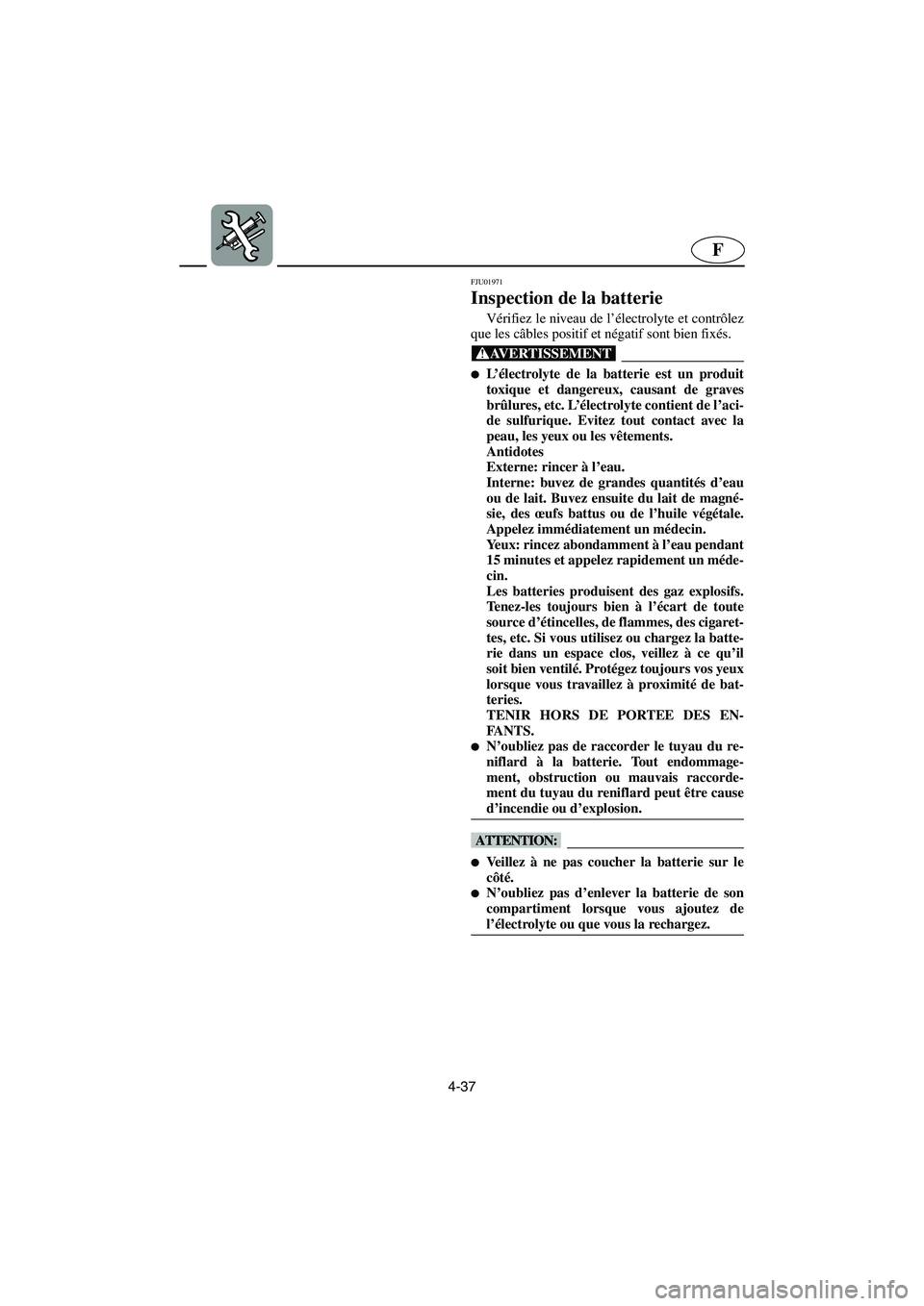 YAMAHA XL 700 2003 Manuale de Empleo (in Spanish) 4-37
F
FJU01971
Inspection de la batterie
Vérifiez le niveau de l’électrolyte et contrôlez
que les câbles positif et négatif sont bien fixés.
@ L’électrolyte de la batterie est un produi YAMAHA XL 700 2003 Manuale de Empleo (in Spanish) 4-37
F
FJU01971
Inspection de la batterie
Vérifiez le niveau de l’électrolyte et contrôlez
que les câbles positif et négatif sont bien fixés.
@ L’électrolyte de la batterie est un produi