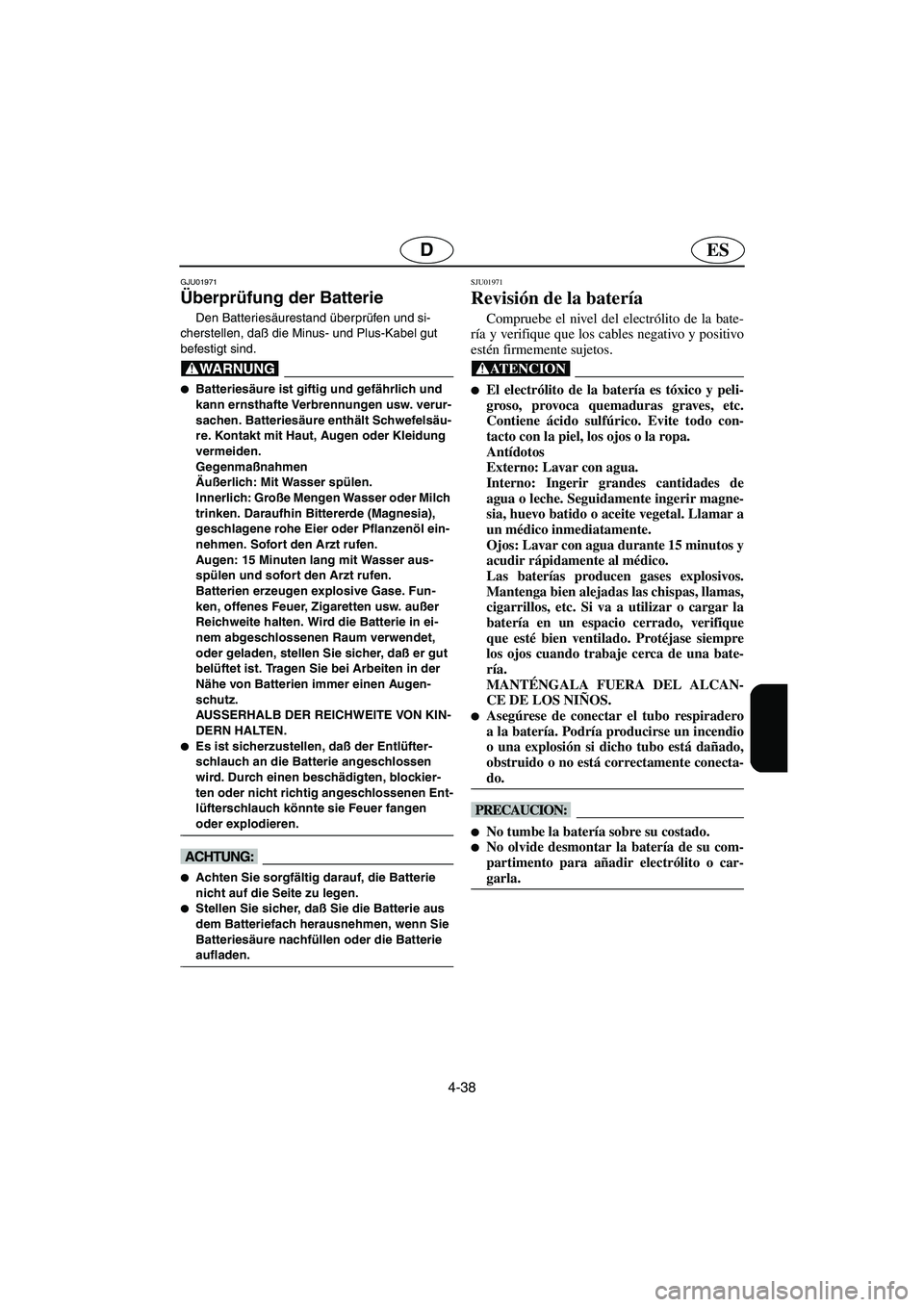YAMAHA XL 700 2003  Manuale de Empleo (in Spanish) 4-38
ESD
GJU01971 
Überprüfung der Batterie 
Den Batteriesäurestand überprüfen und si-
cherstellen, daß die Minus- und Plus-Kabel gut 
befestigt sind. 
@ Batteriesäure ist giftig und gefährli