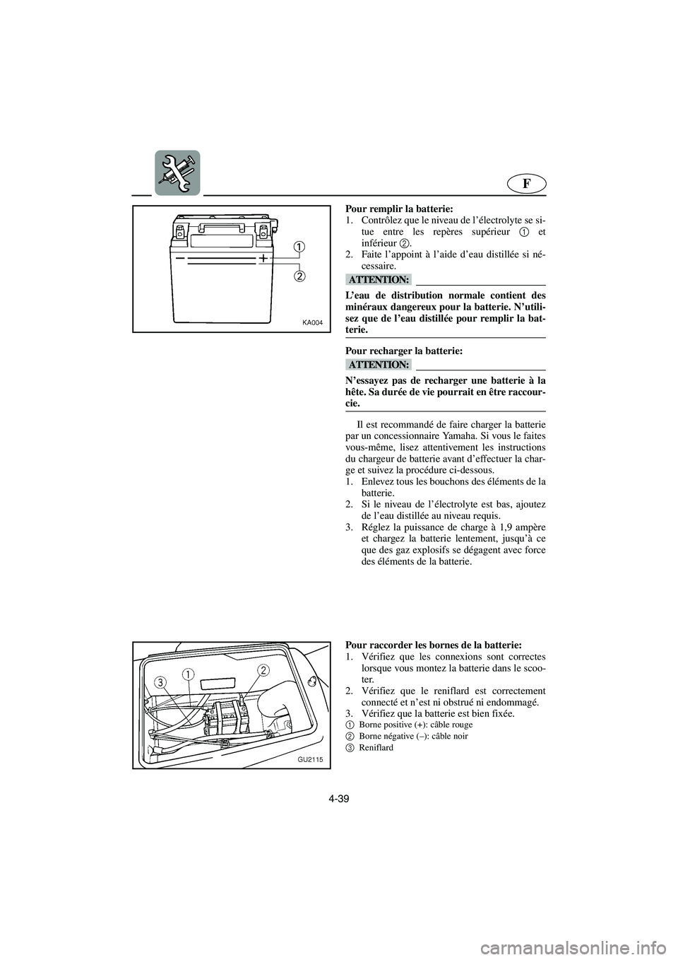 YAMAHA XL 700 2003  Manuale de Empleo (in Spanish) 4-39
F
Pour remplir la batterie: 
1. Contrôlez que le niveau de l’électrolyte se si-
tue entre les repères supérieur 1 et
inférieur2. 
2. Faite l’appoint à l’aide d’eau distillée si né
