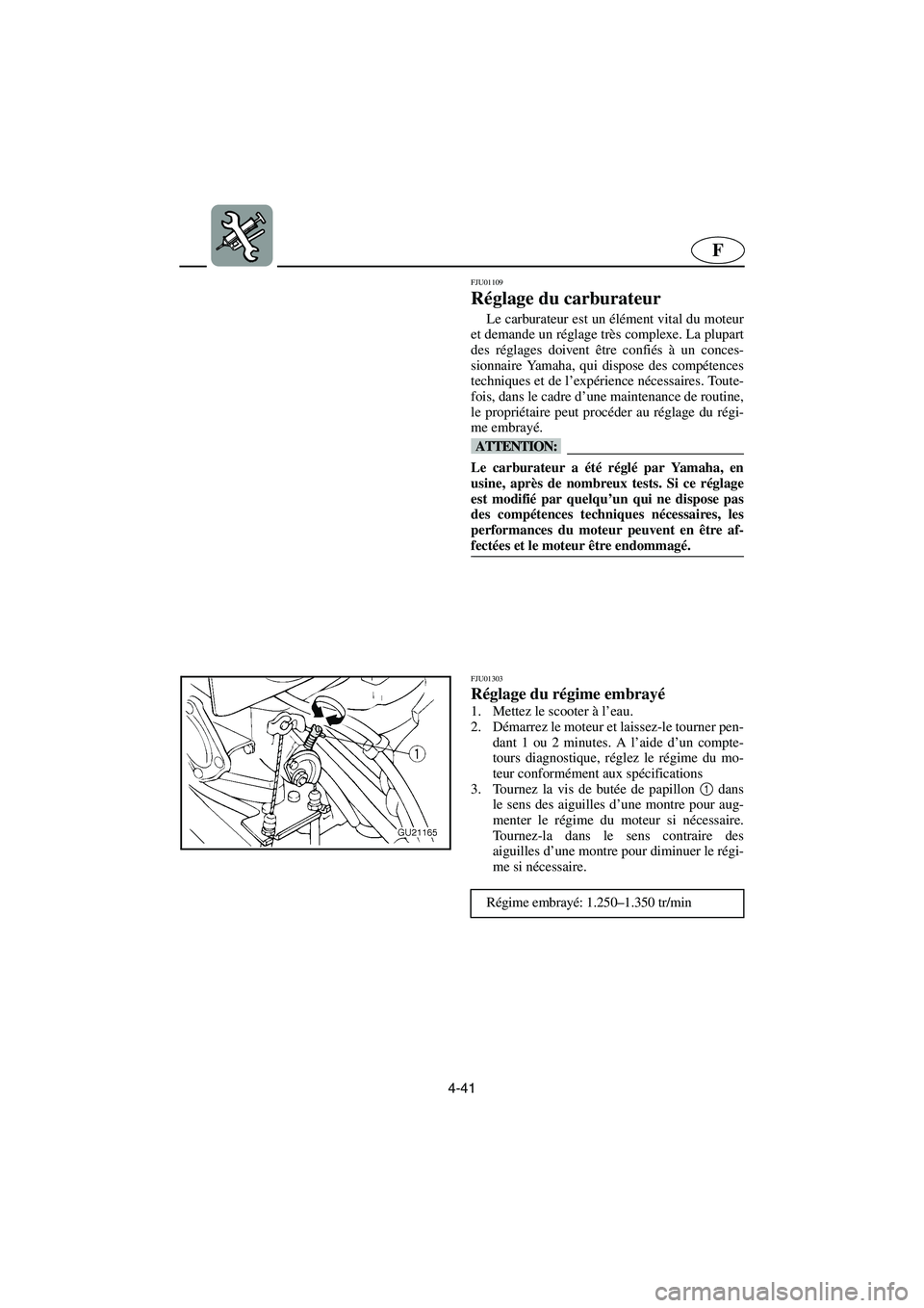 YAMAHA XL 700 2003  Manuale de Empleo (in Spanish) 4-41
F
FJU01109 
Réglage du carburateur  
Le carburateur est un élément vital du moteur
et demande un réglage très complexe. La plupart
des réglages doivent être confiés à un conces-
sionnair