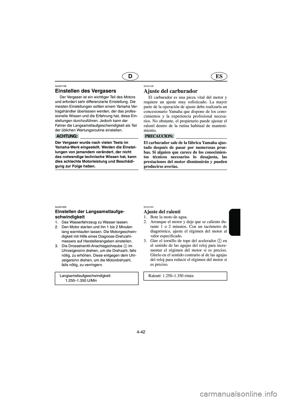 YAMAHA XL 700 2003  Manuale de Empleo (in Spanish) 4-42
ESD
GJU01109 
Einstellen des Vergasers  
Der Vergaser ist ein wichtiger Teil des Motors 
und erfordert sehr differenzierte Einstellung. Die 
meisten Einstellungen sollten einem Yamaha Ver-
tragsh