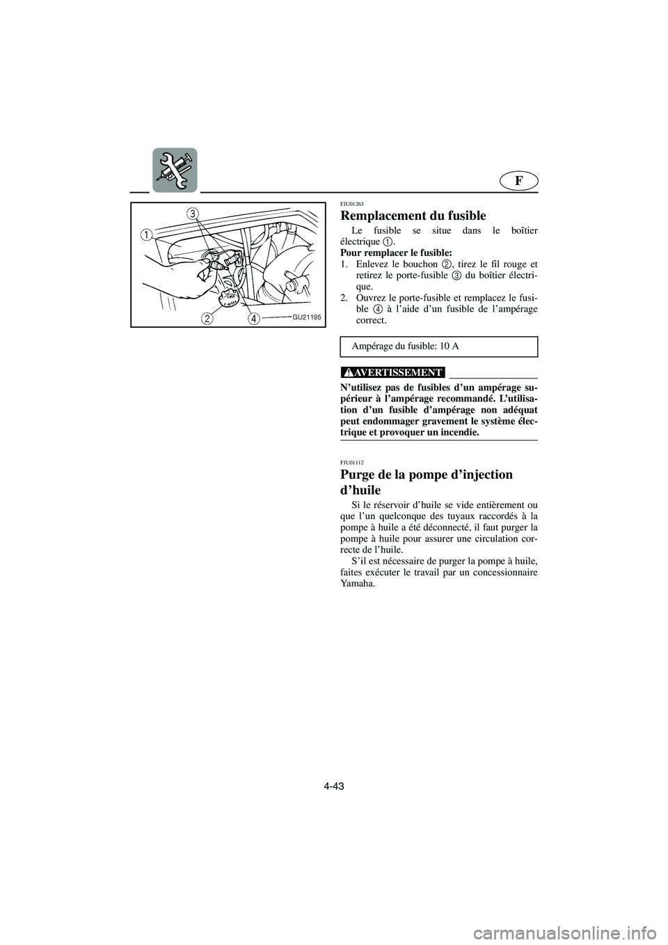 YAMAHA XL 700 2003  Manuale de Empleo (in Spanish) 4-43
F
FJU01263 
Remplacement du fusible  
Le fusible se situe dans le boîtier
électrique1
. 
Pour remplacer le fusible: 
1. Enlevez le bouchon 2
, tirez le fil rouge et
retirez le porte-fusible 3
 