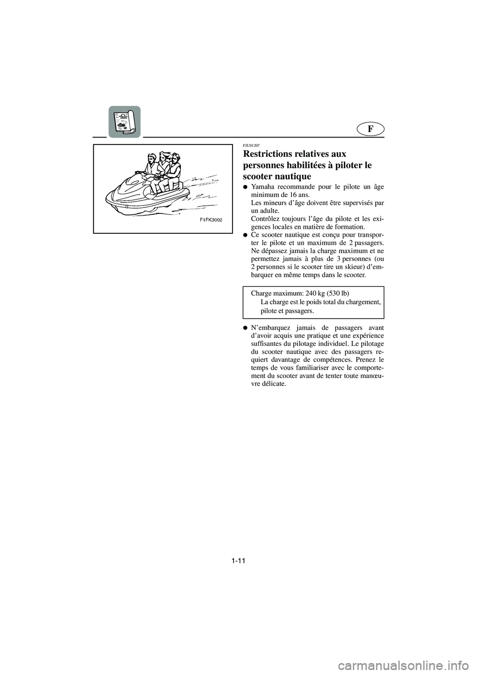 YAMAHA XL 700 2003  Manuale de Empleo (in Spanish) 1-11
F
FJU01207 
Restrictions relatives aux 
personnes habilitées à piloter le 
scooter nautique  
Yamaha recommande pour le pilote un âge
minimum de 16 ans. 
Les mineurs d’âge doivent être su