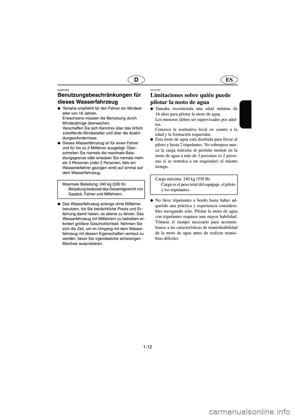 YAMAHA XL 700 2003  Manuale de Empleo (in Spanish) 1-12
ESD
GJU01207 
Benutzungsbeschränkungen für 
dieses Wasserfahrzeug  
Yamaha empfiehlt für den Fahrer ein Mindest-
alter von 16 Jahren. 
Erwachsene müssen die Benutzung durch 
Minderjährige 