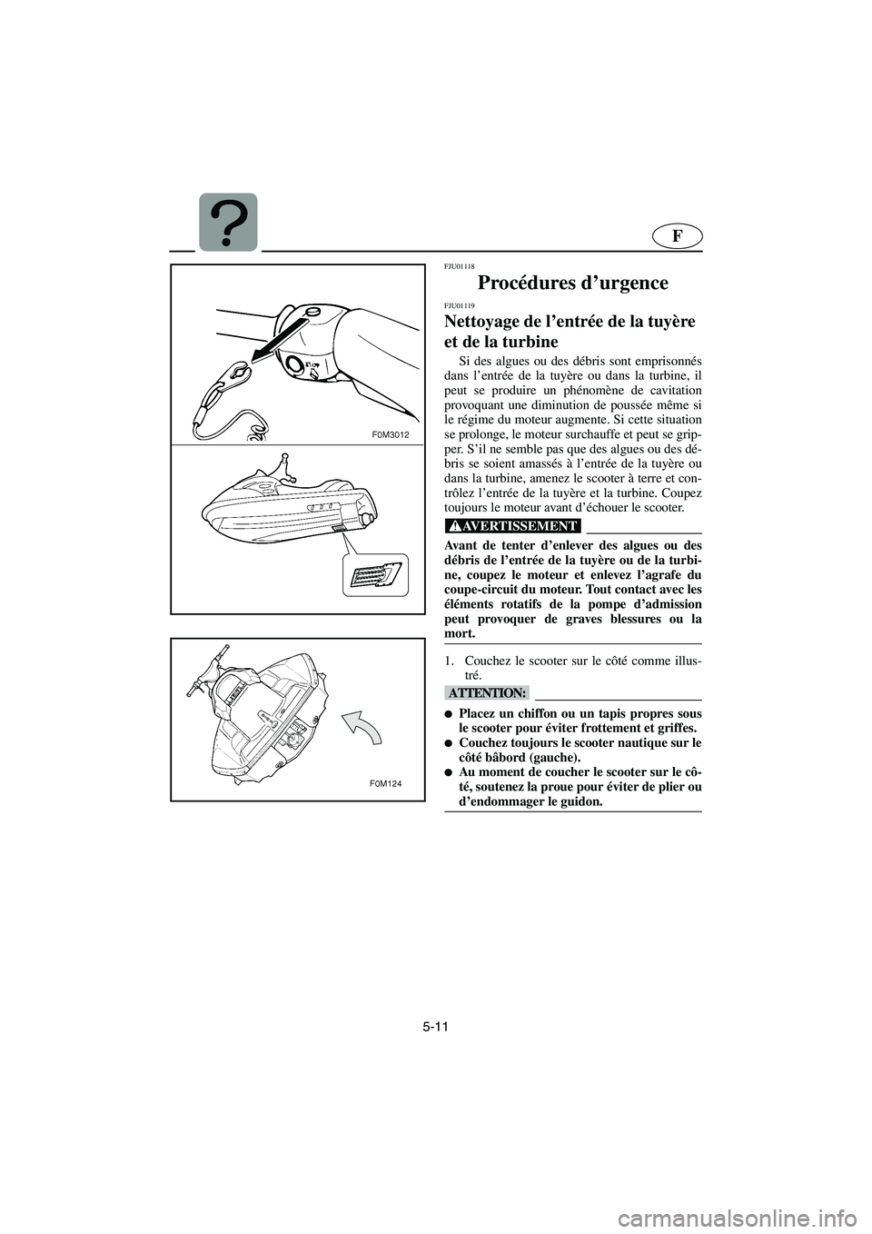 YAMAHA XL 700 2003  Manuale de Empleo (in Spanish) 5-11
F
FJU01118 
Procédures d’urgence 
FJU01119 
Nettoyage de l’entrée de la tuyère 
et de la turbine  
Si des algues ou des débris sont emprisonnés
dans l’entrée de la tuyère ou dans la 