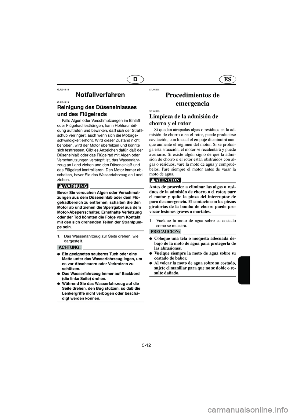 YAMAHA XL 700 2003 Manuale de Empleo (in Spanish) 5-12
ESD
GJU01118
Notfallverfahren
GJU01119
Reinigung des Düseneinlasses
und des Flügelrads
Falls Algen oder Verschmutzungen im Einlaß
oder Flügelrad festhängen, kann Hohlraumbil-
dung auf YAMAHA XL 700 2003 Manuale de Empleo (in Spanish) 5-12
ESD
GJU01118
Notfallverfahren
GJU01119
Reinigung des Düseneinlasses
und des Flügelrads
Falls Algen oder Verschmutzungen im Einlaß
oder Flügelrad festhängen, kann Hohlraumbil-
dung auf
