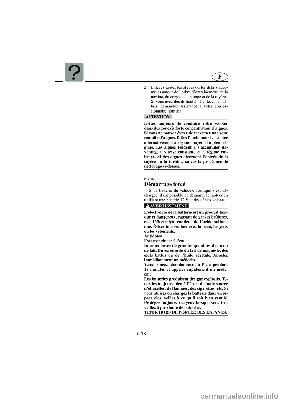 YAMAHA XL 700 2003 Manuale de Empleo (in Spanish) 5-13
F
2. Enlevez toutes les algues ou les débris accu-
mulés autour de l’arbre d’entraînement, de la
turbine, du corps de la pompe et de la tuyère.
Si vous avez des difficultés à enlever l YAMAHA XL 700 2003 Manuale de Empleo (in Spanish) 5-13
F
2. Enlevez toutes les algues ou les débris accu-
mulés autour de l’arbre d’entraînement, de la
turbine, du corps de la pompe et de la tuyère.
Si vous avez des difficultés à enlever l
